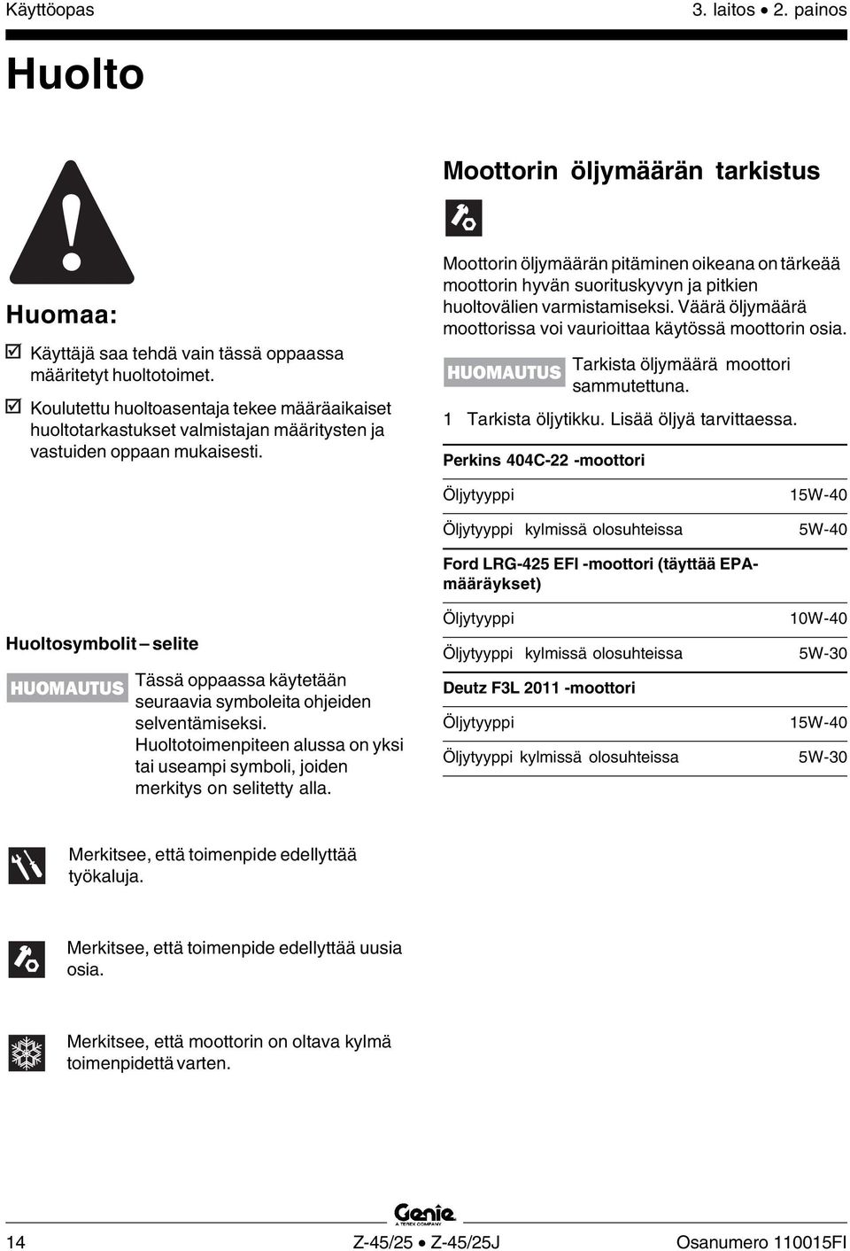 Moottorin öljymäärän pitäminen oikeana on tärkeää moottorin hyvän suorituskyvyn ja pitkien huoltovälien varmistamiseksi. Väärä öljymäärä moottorissa voi vaurioittaa käytössä moottorin osia.