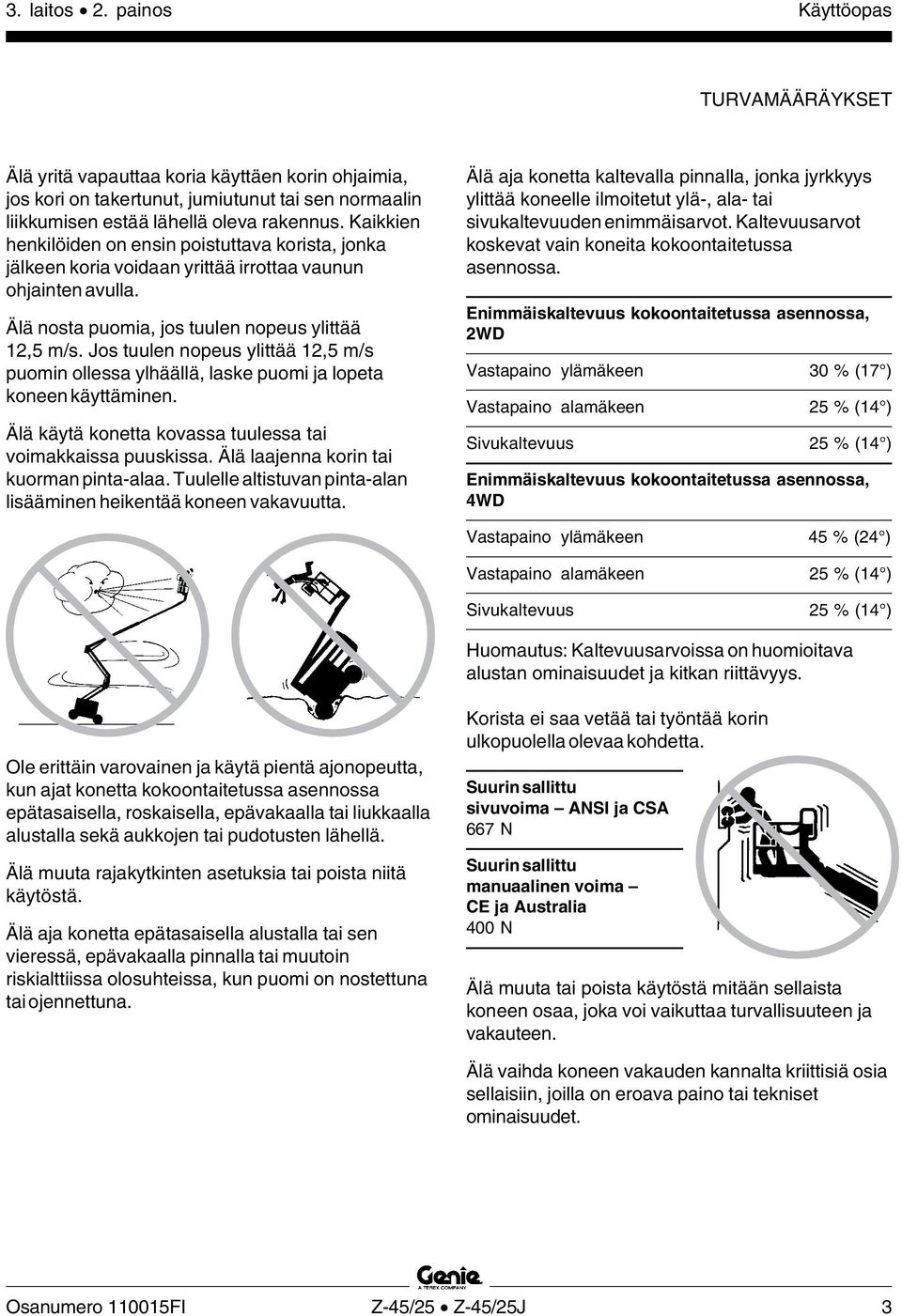 Jos tuulen nopeus ylittää 12,5 m/s puomin ollessa ylhäällä, laske puomi ja lopeta koneen käyttäminen. Älä käytä konetta kovassa tuulessa tai voimakkaissa puuskissa.