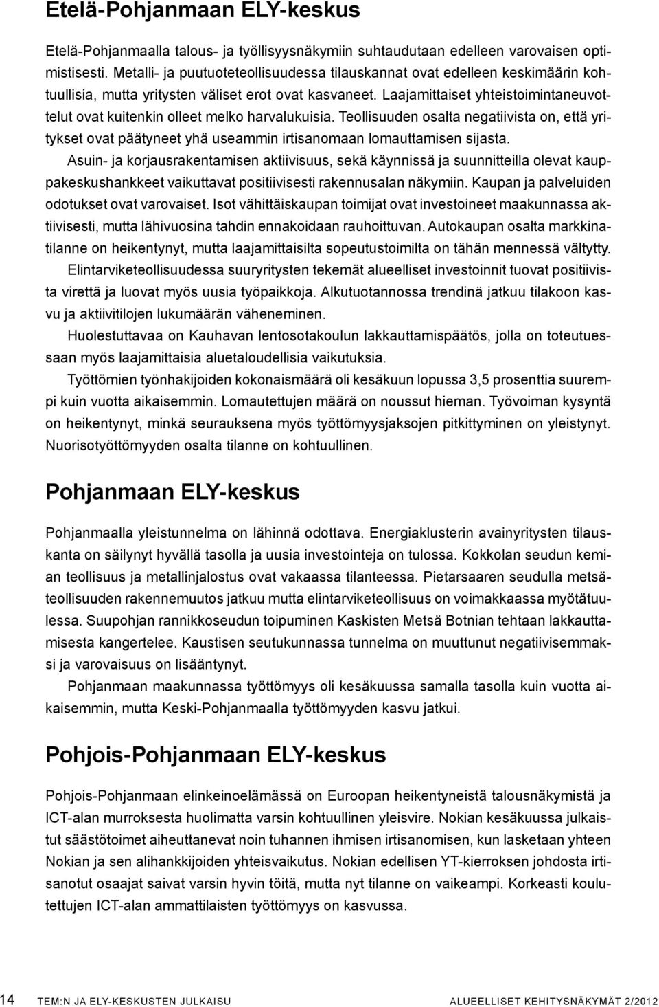 Laajamittaiset yhteistoimintaneuvottelut ovat kuitenkin olleet melko harvalukuisia. Teollisuuden osalta negatiivista on, että yritykset ovat päätyneet yhä useammin irtisanomaan lomauttamisen sijasta.