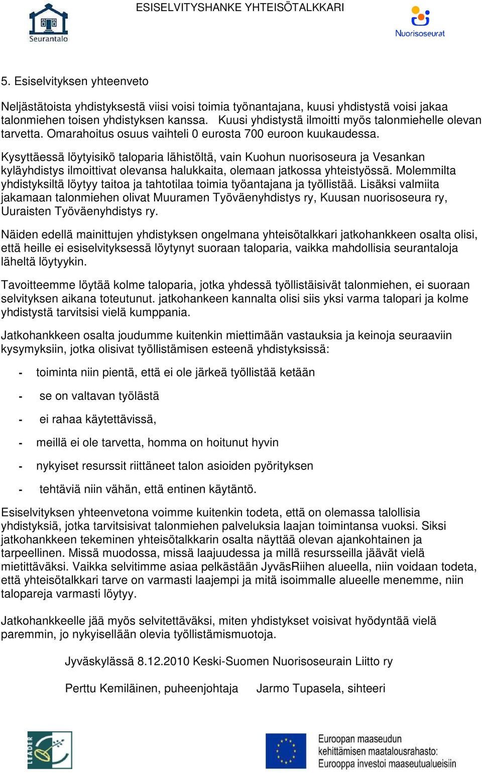 Kysyttäessä löytyisikö taloparia lähistöltä, vain Kuohun nuorisoseura ja Vesankan kyläyhdistys ilmoittivat olevansa halukkaita, olemaan jatkossa yhteistyössä.