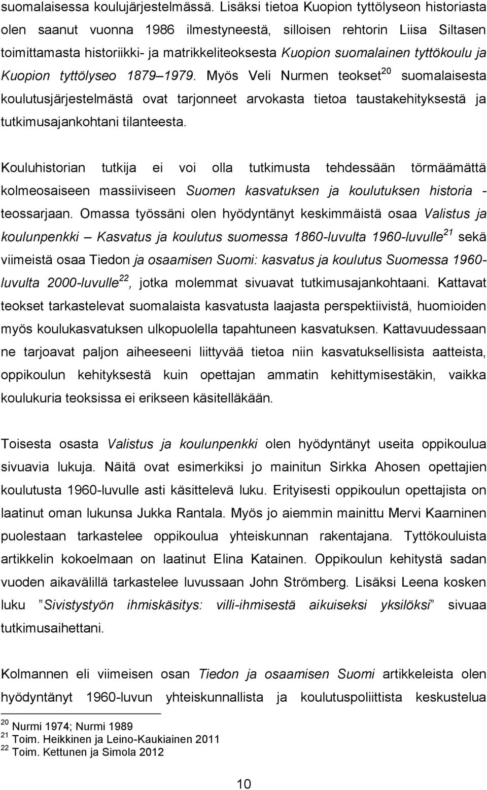 tyttökoulu ja Kuopion tyttölyseo 1879 1979. Myös Veli Nurmen teokset 20 suomalaisesta koulutusjärjestelmästä ovat tarjonneet arvokasta tietoa taustakehityksestä ja tutkimusajankohtani tilanteesta.