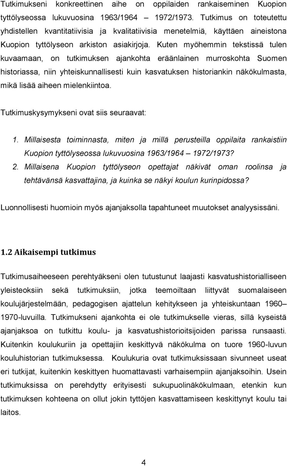 Kuten myöhemmin tekstissä tulen kuvaamaan, on tutkimuksen ajankohta eräänlainen murroskohta Suomen historiassa, niin yhteiskunnallisesti kuin kasvatuksen historiankin näkökulmasta, mikä lisää aiheen