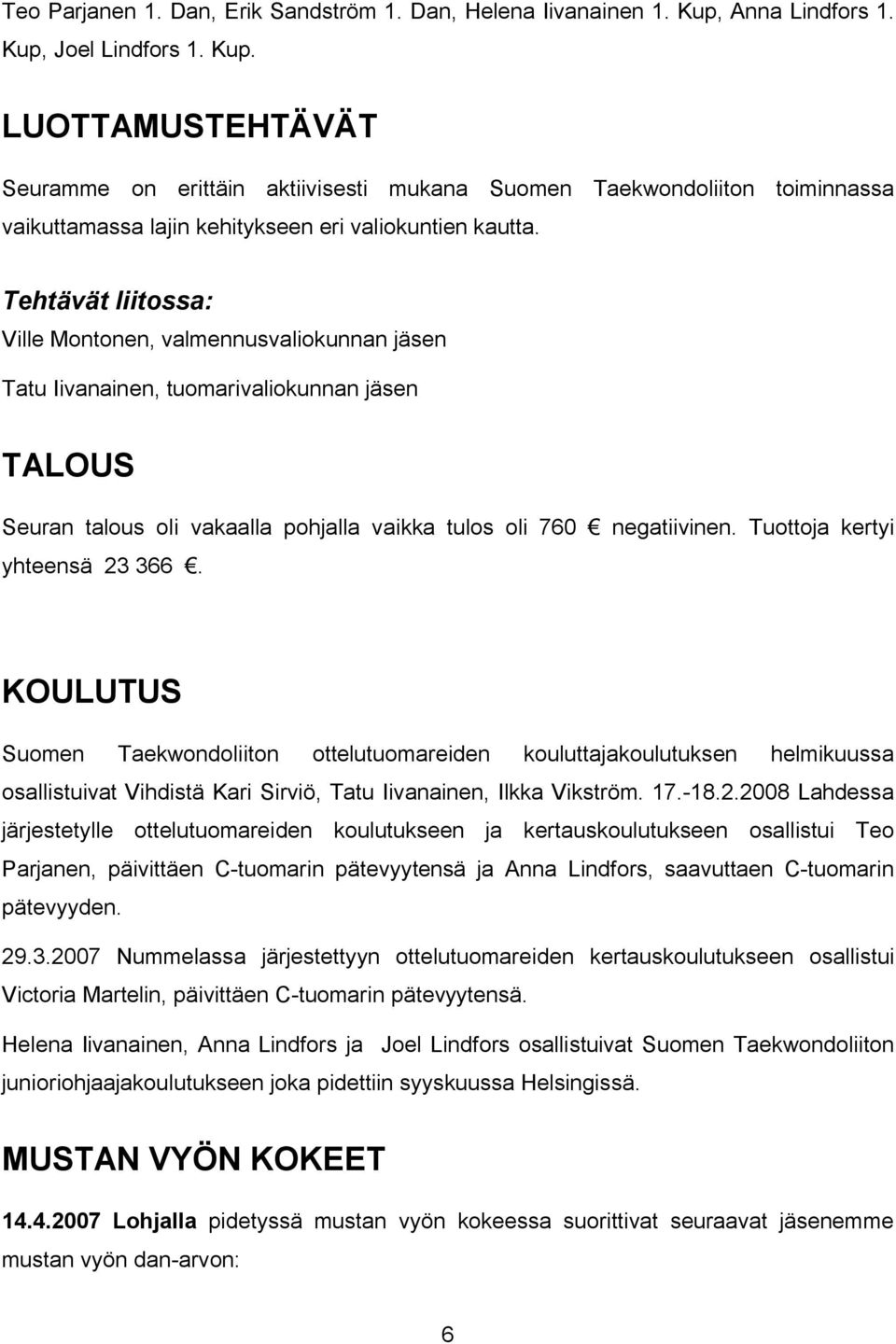 Tehtävät liitossa: Ville Montonen, valmennusvaliokunnan jäsen Tatu Iivanainen, tuomarivaliokunnan jäsen TALOUS Seuran talous oli vakaalla pohjalla vaikka tulos oli 760 negatiivinen.