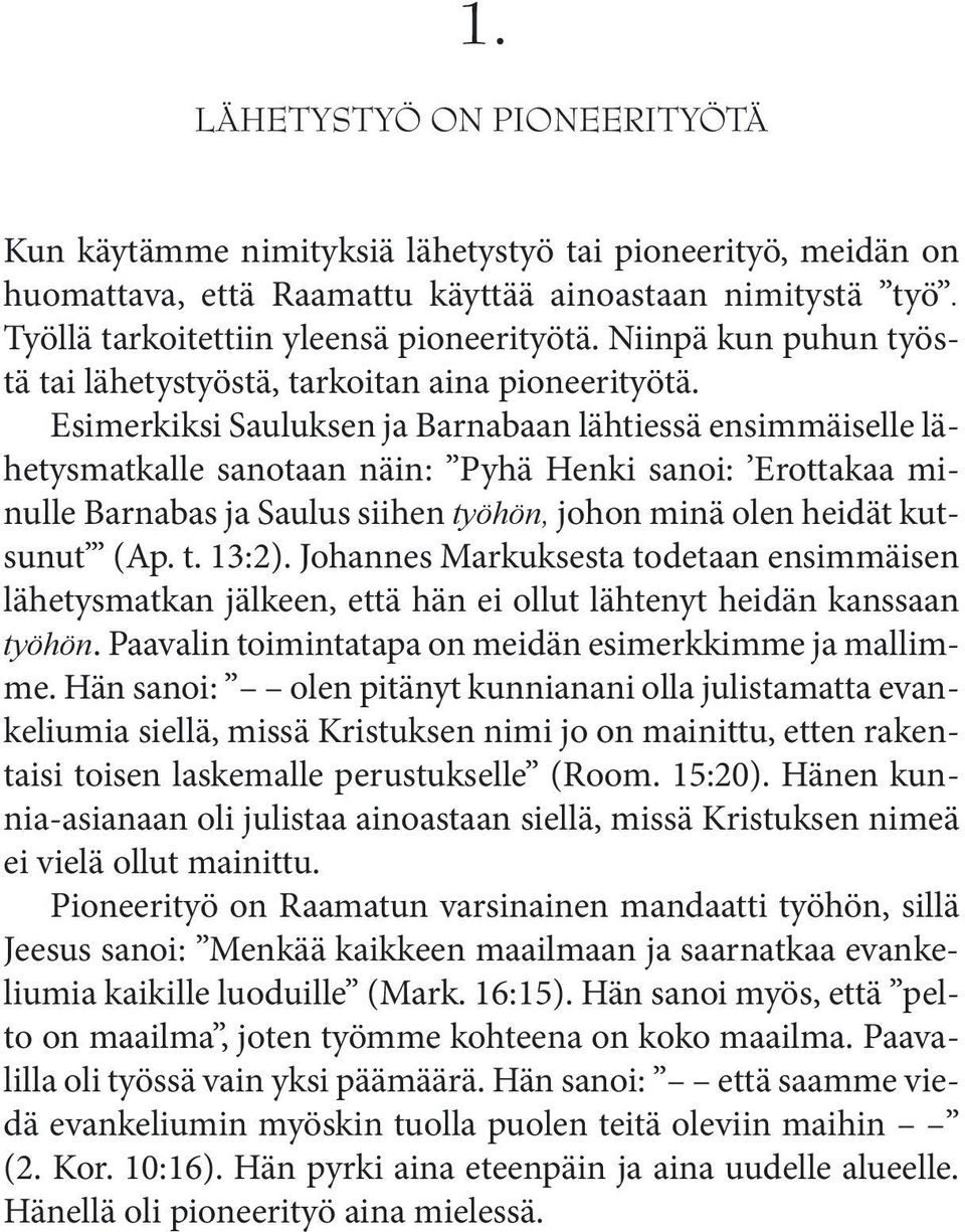 Esimerkiksi Sauluksen ja Barnabaan lähtiessä ensimmäiselle lähetysmatkalle sanotaan näin: Pyhä Henki sanoi: Erottakaa minulle Barnabas ja Saulus siihen työhön, johon minä olen heidät kutsunut (Ap. t. 13:2).