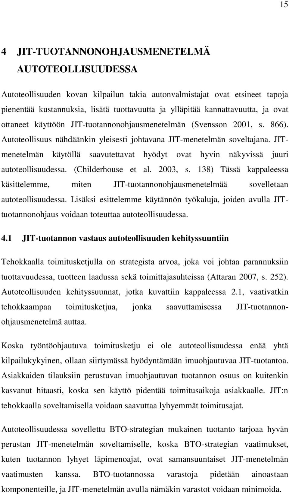 JITmenetelmän käytöllä saavutettavat hyödyt ovat hyvin näkyvissä juuri autoteollisuudessa. (Childerhouse et al. 2003, s.