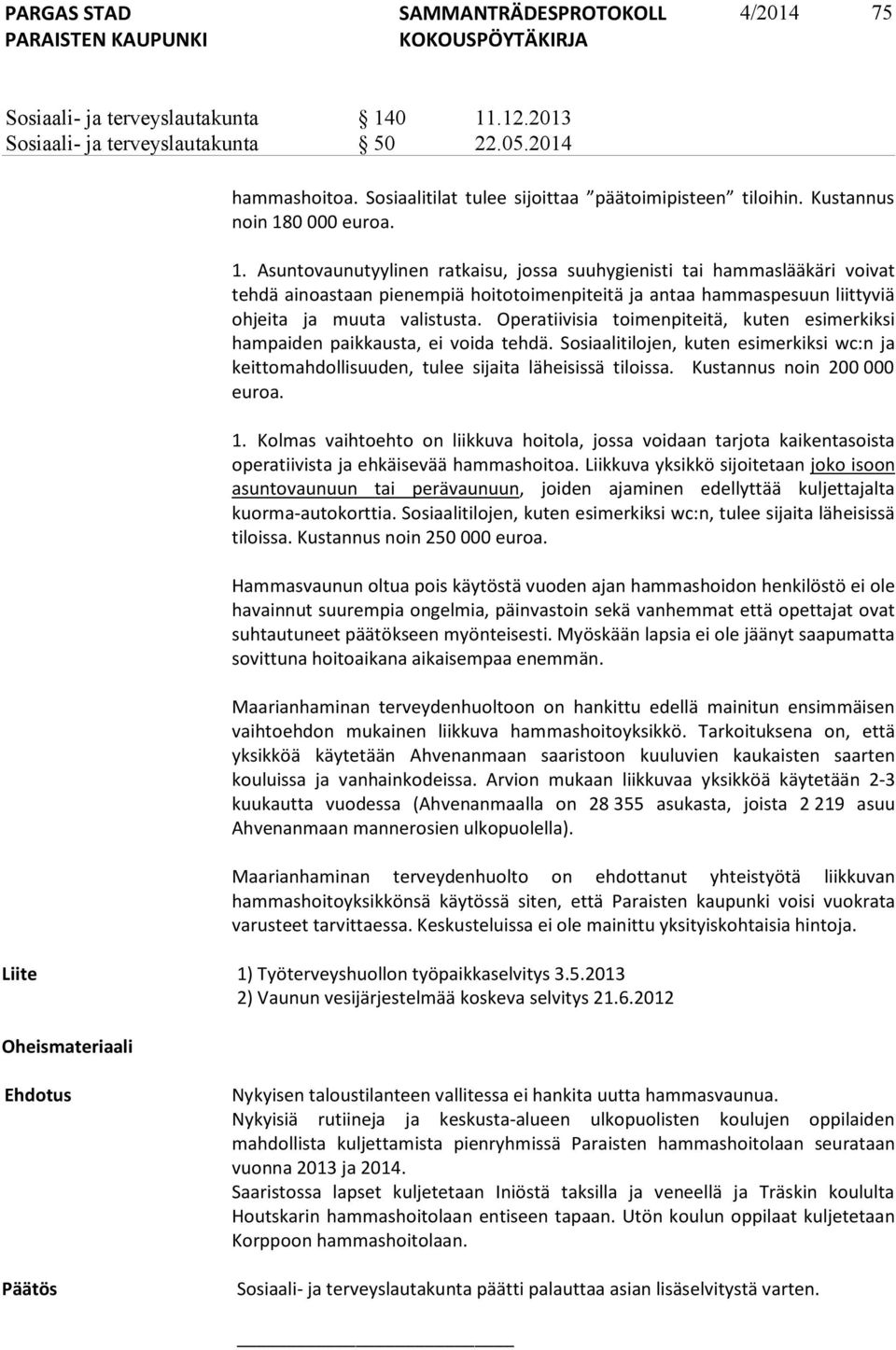 Operatiivisia toimenpiteitä, kuten esimerkiksi hampaiden paikkausta, ei voida tehdä. Sosiaalitilojen, kuten esimerkiksi wc:n ja keittomahdollisuuden, tulee sijaita läheisissä tiloissa.