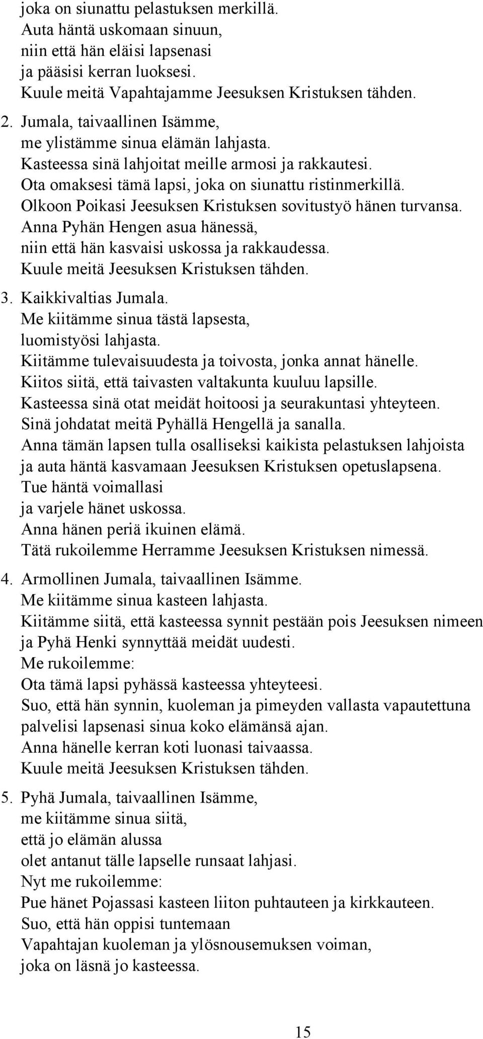 Olkoon Poikasi Jeesuksen Kristuksen sovitustyö hänen turvansa. Anna Pyhän Hengen asua hänessä, niin että hän kasvaisi uskossa ja rakkaudessa. Kuule meitä Jeesuksen Kristuksen tähden. 3.