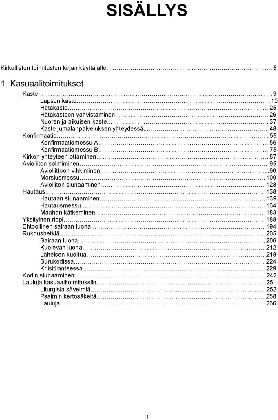 .. 96 Morsiusmessu.. 109 Avioliiton siunaaminen 128 Hautaus 138 Hautaan siunaaminen. 139 Hautausmessu. 164 Maahan kätkeminen 183 Yksityinen rippi 188 Ehtoollinen sairaan luona.. 194 Rukoushetkiä.