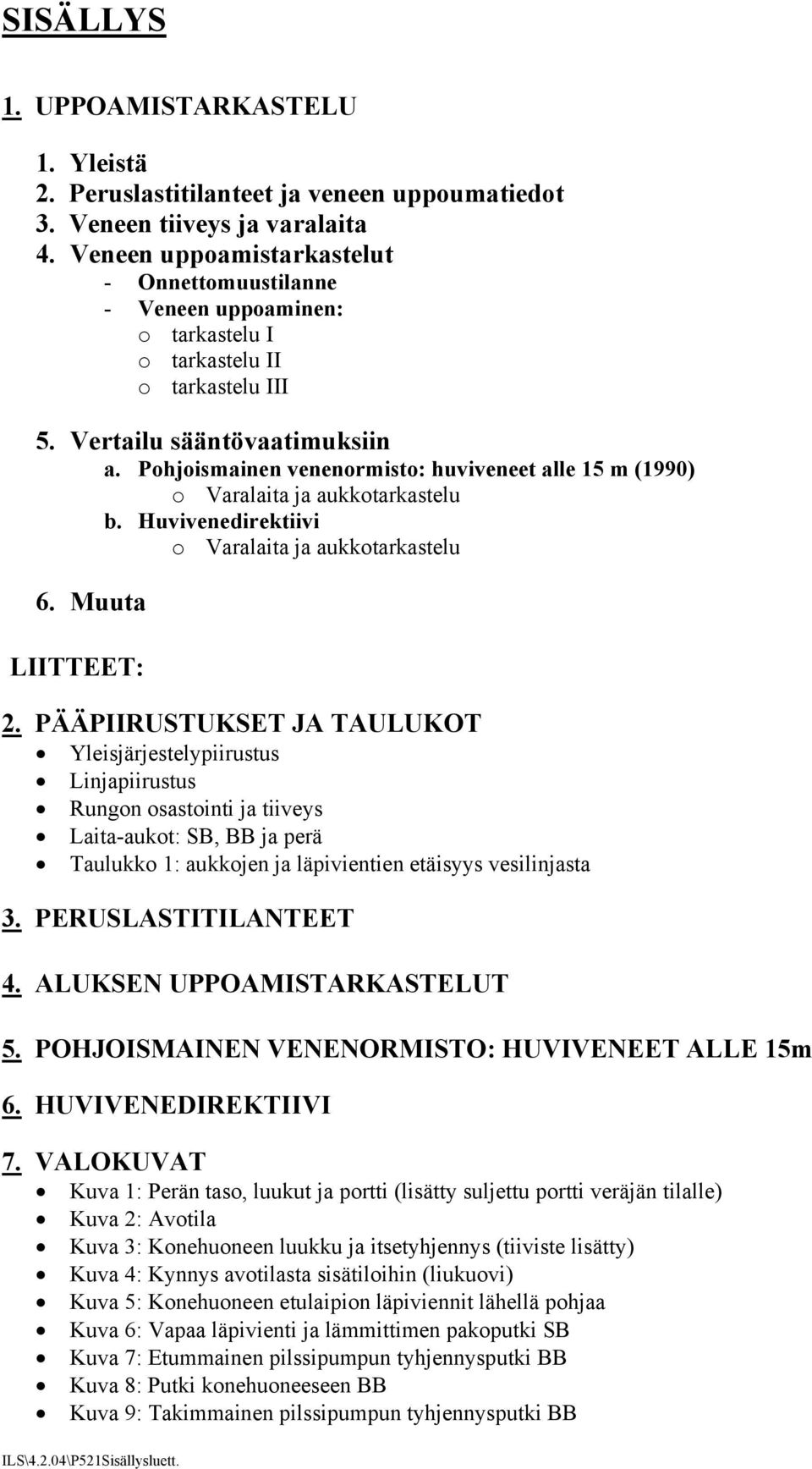 Pohjoismainen venenormisto: huviveneet alle 15 m (1990) o Varalaita ja aukkotarkastelu b. Huvivenedirektiivi o Varalaita ja aukkotarkastelu 6. Muuta LIITTEET: 2.