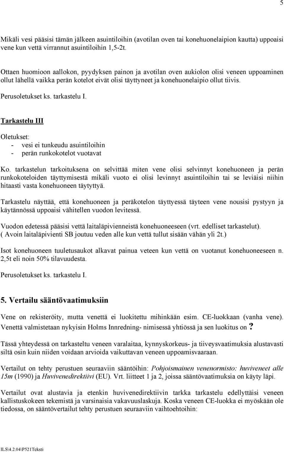 Perusoletukset ks. tarkastelu I. Tarkastelu III Oletukset: - vesi ei tunkeudu asuintiloihin - perän runkokotelot vuotavat Ko.