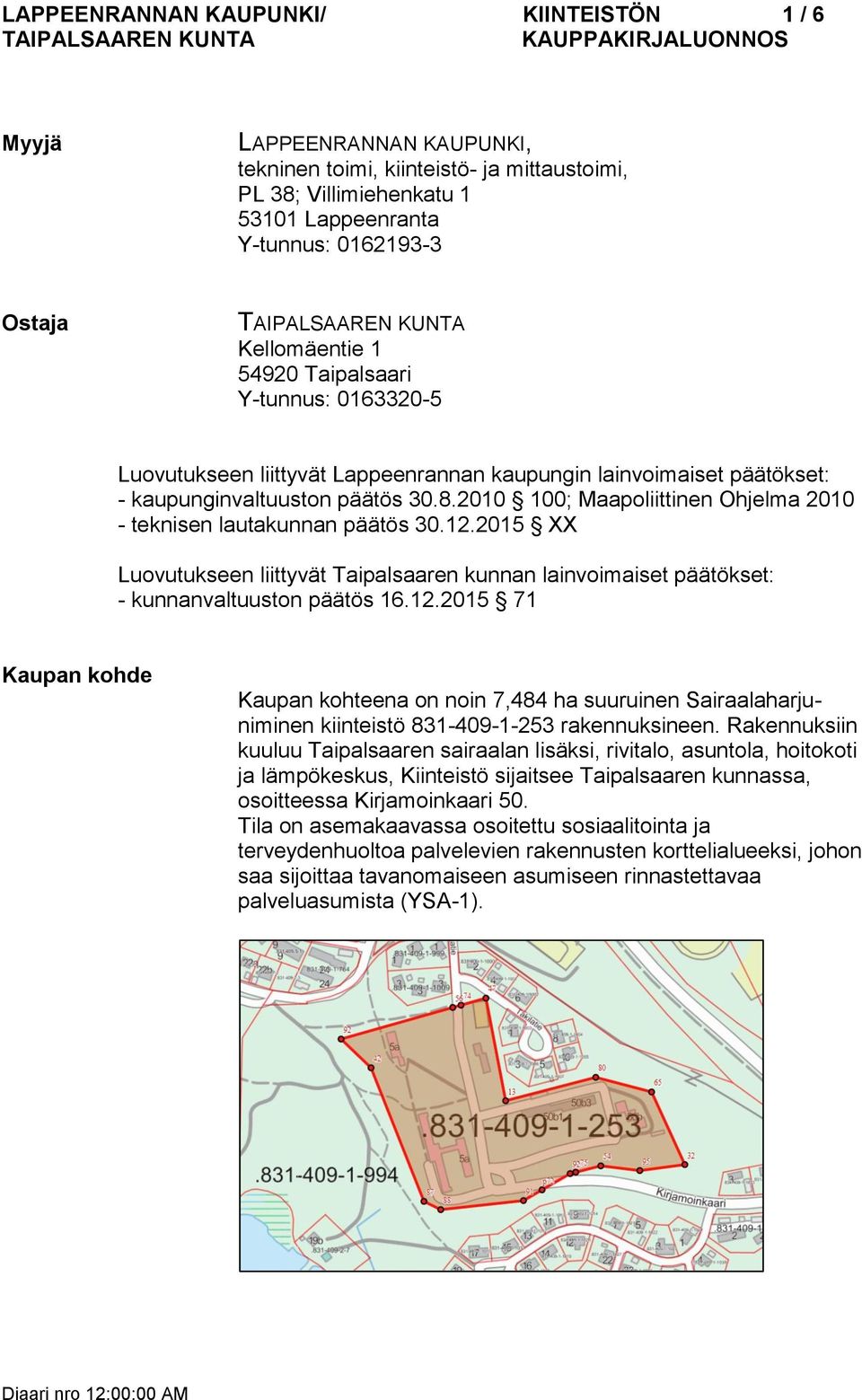 2010 100; Maapoliittinen Ohjelma 2010 - teknisen lautakunnan päätös 30.12.2015 XX Luovutukseen liittyvät Taipalsaaren kunnan lainvoimaiset päätökset: - kunnanvaltuuston päätös 16.12.2015 71 Kaupan kohde Kaupan kohteena on noin 7,484 ha suuruinen Sairaalaharjuniminen kiinteistö 831-409-1-253 rakennuksineen.