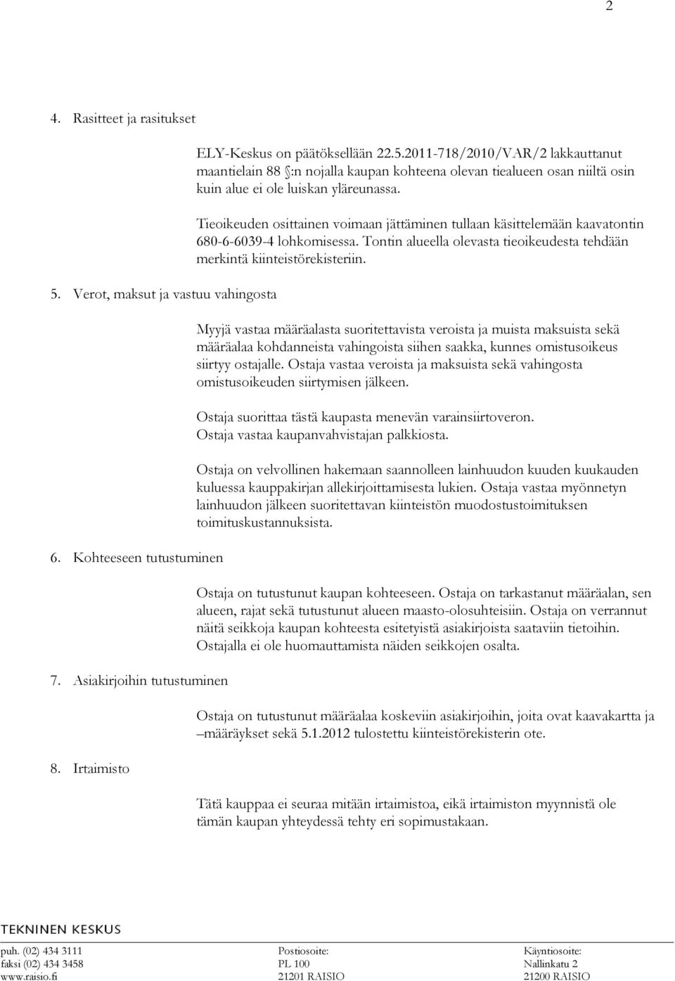 Myyjä vastaa määräalasta suoritettavista veroista ja muista maksuista sekä määräalaa kohdanneista vahingoista siihen saakka, kunnes omistusoikeus siirtyy ostajalle.