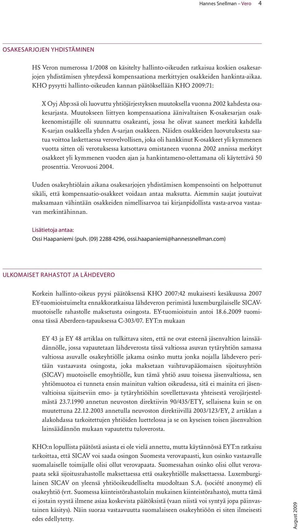 Muutokseen liittyen kompensaationa äänivaltaisen K-osakesarjan osakkeenomistajille oli suunnattu osakeanti, jossa he olivat saaneet merkitä kahdella K-sarjan osakkeella yhden A-sarjan osakkeen.