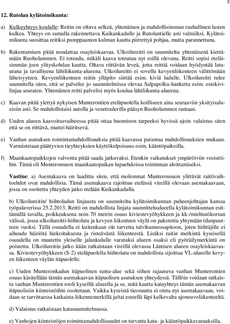 b) Rakentamisen pitää noudattaa osayleiskaavaa. Ulkoilureitti on suunniteltu yhtenäisenä kiertämään Ruoholammen. Ei toteudu, mikäli kaava toteutuu nyt esillä olevana.