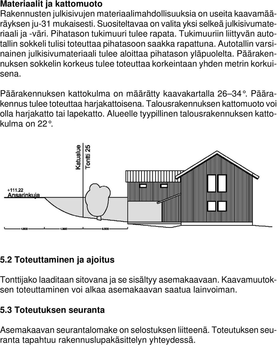 Autotallin varsinainen julkisivumateriaali tulee aloittaa pihatason yläpuolelta. Päärakennuksen sokkelin korkeus tulee toteuttaa korkeintaan yhden metrin korkuisena.