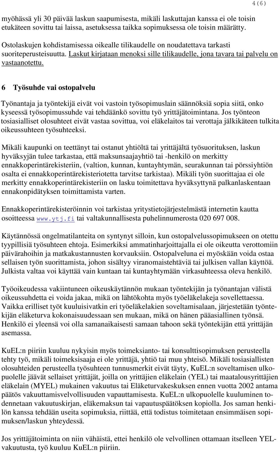 6 Työsuhde vai ostopalvelu Työnantaja ja työntekijä eivät voi vastoin työsopimuslain säännöksiä sopia siitä, onko kyseessä työsopimussuhde vai tehdäänkö sovittu työ yrittäjätoimintana.