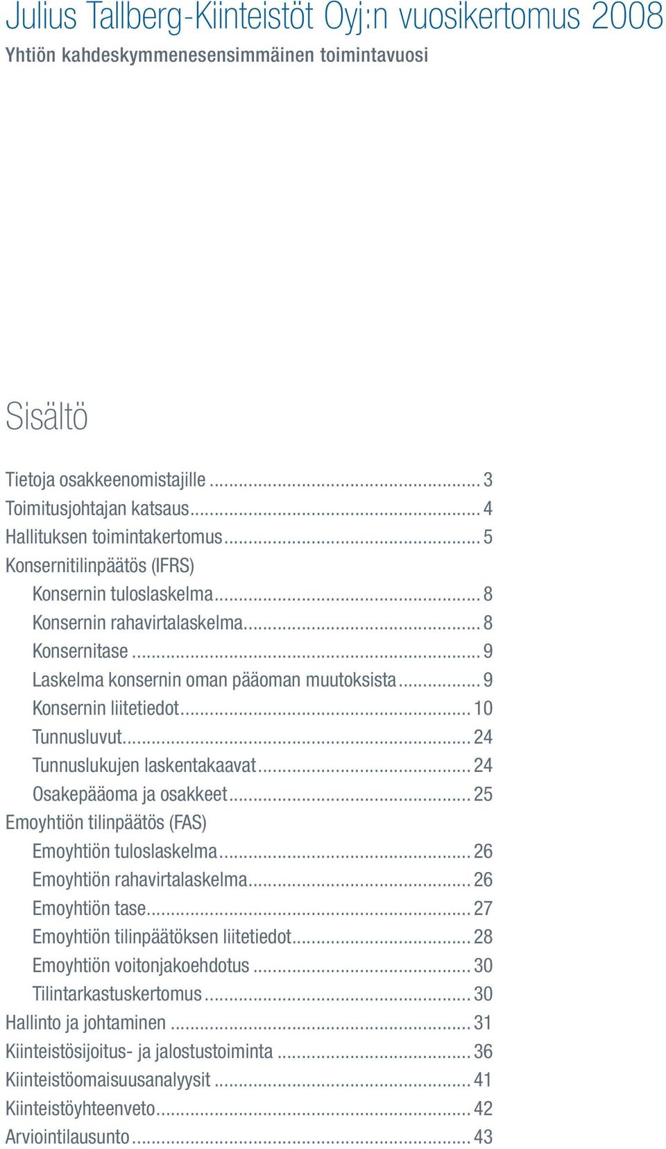 .. 24 Tunnuslukujen laskentakaavat... 24 Osakepääoma ja osakkeet... 25 Emoyhtiön tilinpäätös (FAS) Emoyhtiön tuloslaskelma... 26 Emoyhtiön rahavirtalaskelma... 26 Emoyhtiön tase.