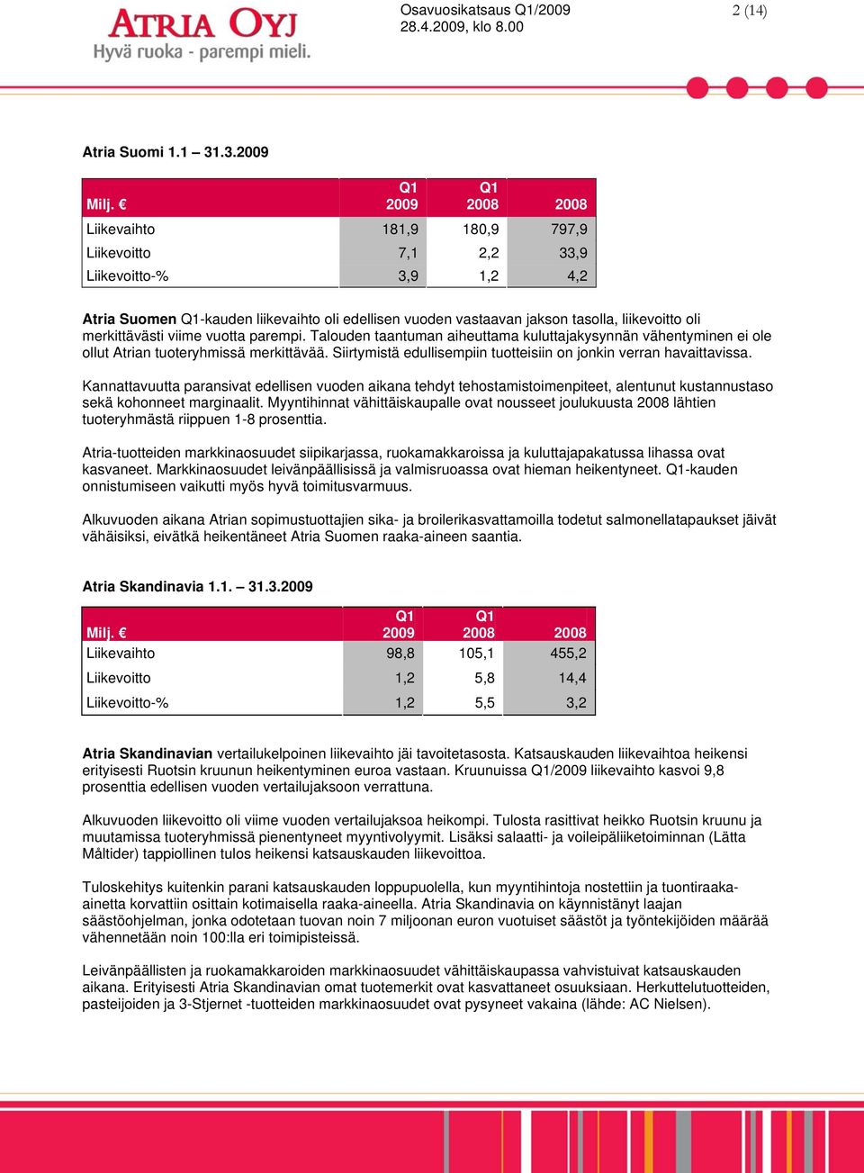 merkittävästi viime vuotta parempi. Talouden taantuman aiheuttama kuluttajakysynnän vähentyminen ei ole ollut Atrian tuoteryhmissä merkittävää.