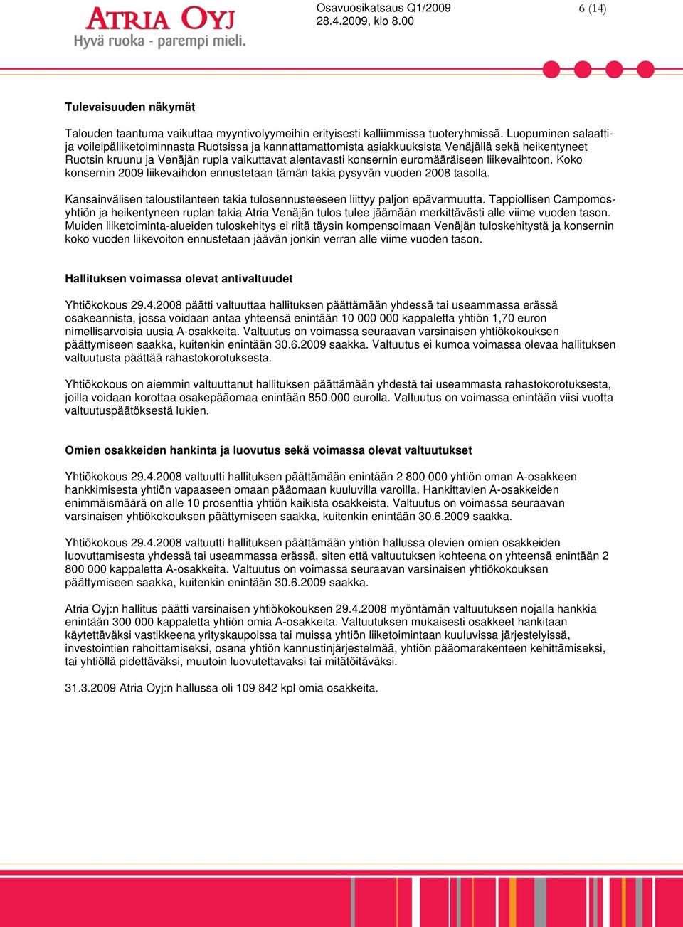 euromääräiseen liikevaihtoon. Koko konsernin 2009 liikevaihdon ennustetaan tämän takia pysyvän vuoden 2008 tasolla. Kansainvälisen taloustilanteen takia tulosennusteeseen liittyy paljon epävarmuutta.