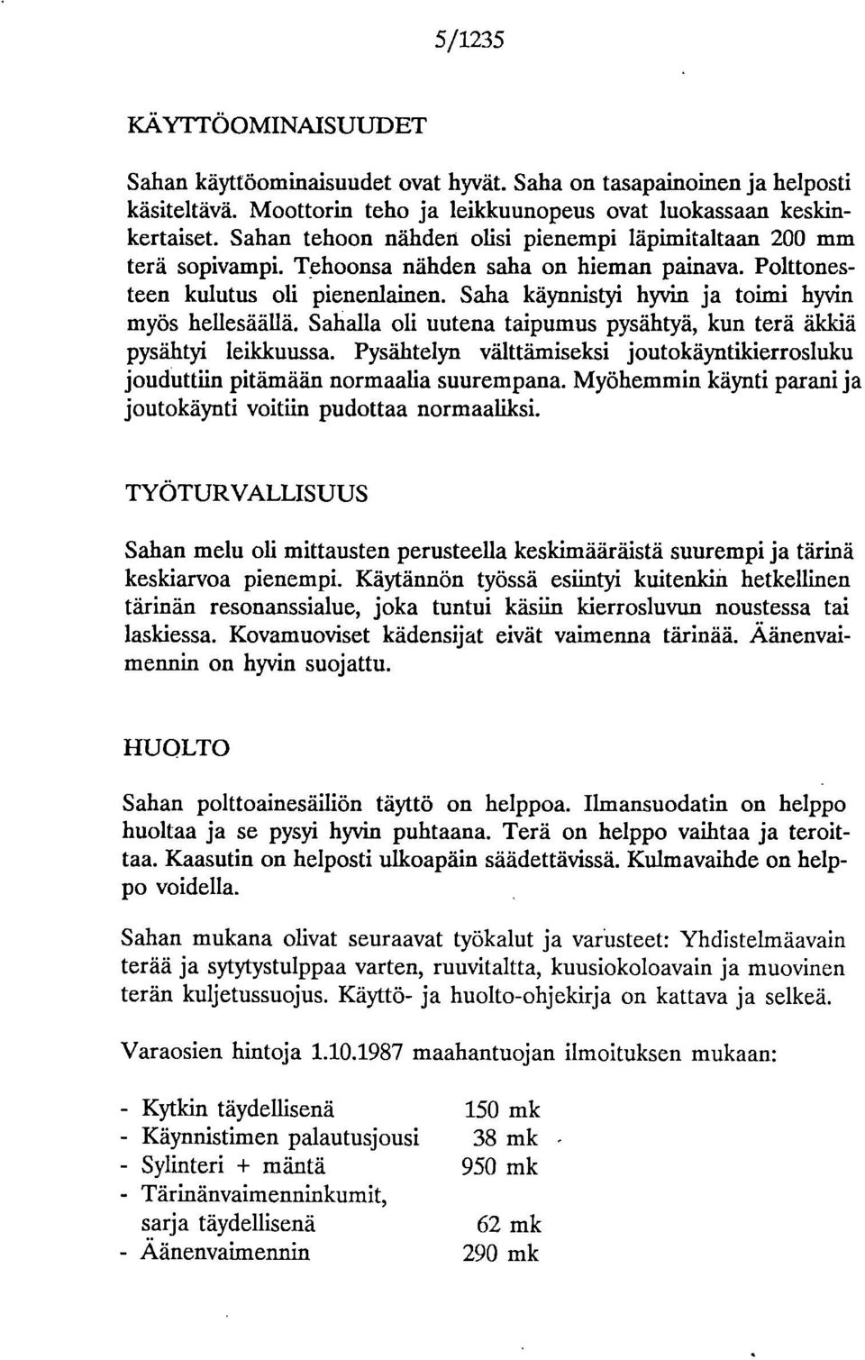 Saha käynnistyi hyvin ja toimi hyvin myös hellesäällä. Sahalla oli uutena taipumus pysähtyä, kun terä äkkiä pysähtyi leikkuussa.