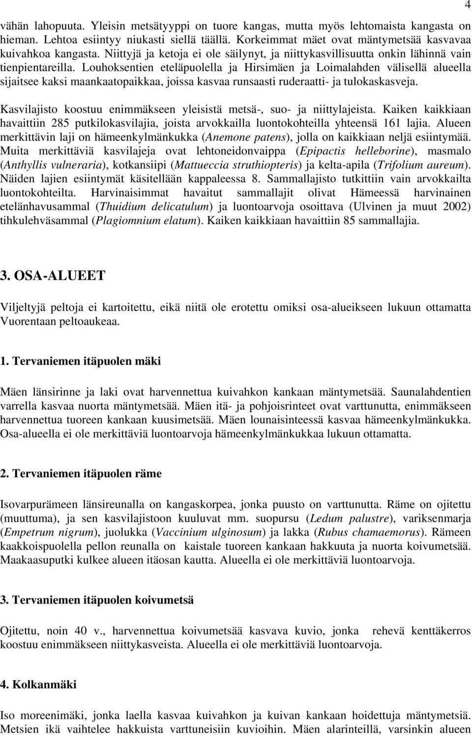 Louhoksentien eteläpuolella ja Hirsimäen ja Loimalahden välisellä alueella sijaitsee kaksi maankaatopaikkaa, joissa kasvaa runsaasti ruderaatti- ja tulokaskasveja.