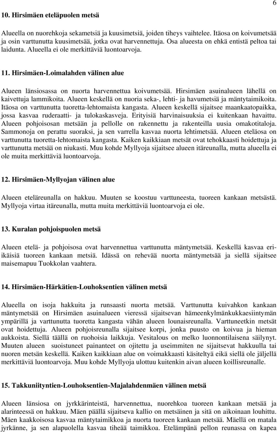 Hirsimäen asuinalueen lähellä on kaivettuja lammikoita. Alueen keskellä on nuoria seka-, lehti- ja havumetsiä ja mäntytaimikoita. Itäosa on varttunutta tuoretta-lehtomaista kangasta.