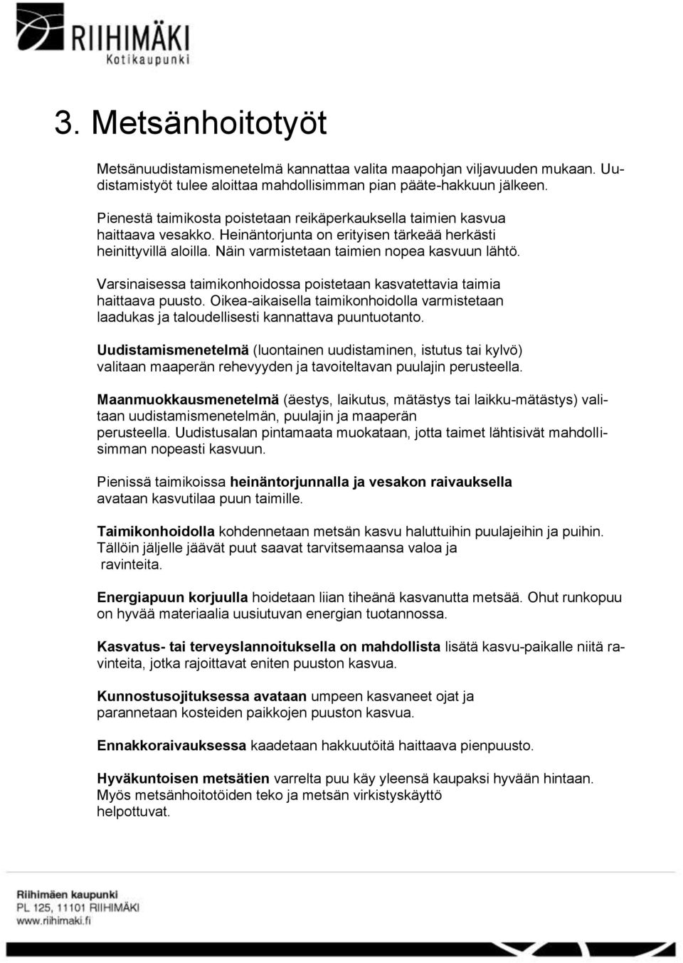 Varsinaisessa taimikonhoidossa poistetaan kasvatettavia taimia haittaava puusto. Oikea-aikaisella taimikonhoidolla varmistetaan laadukas ja taloudellisesti kannattava puuntuotanto.