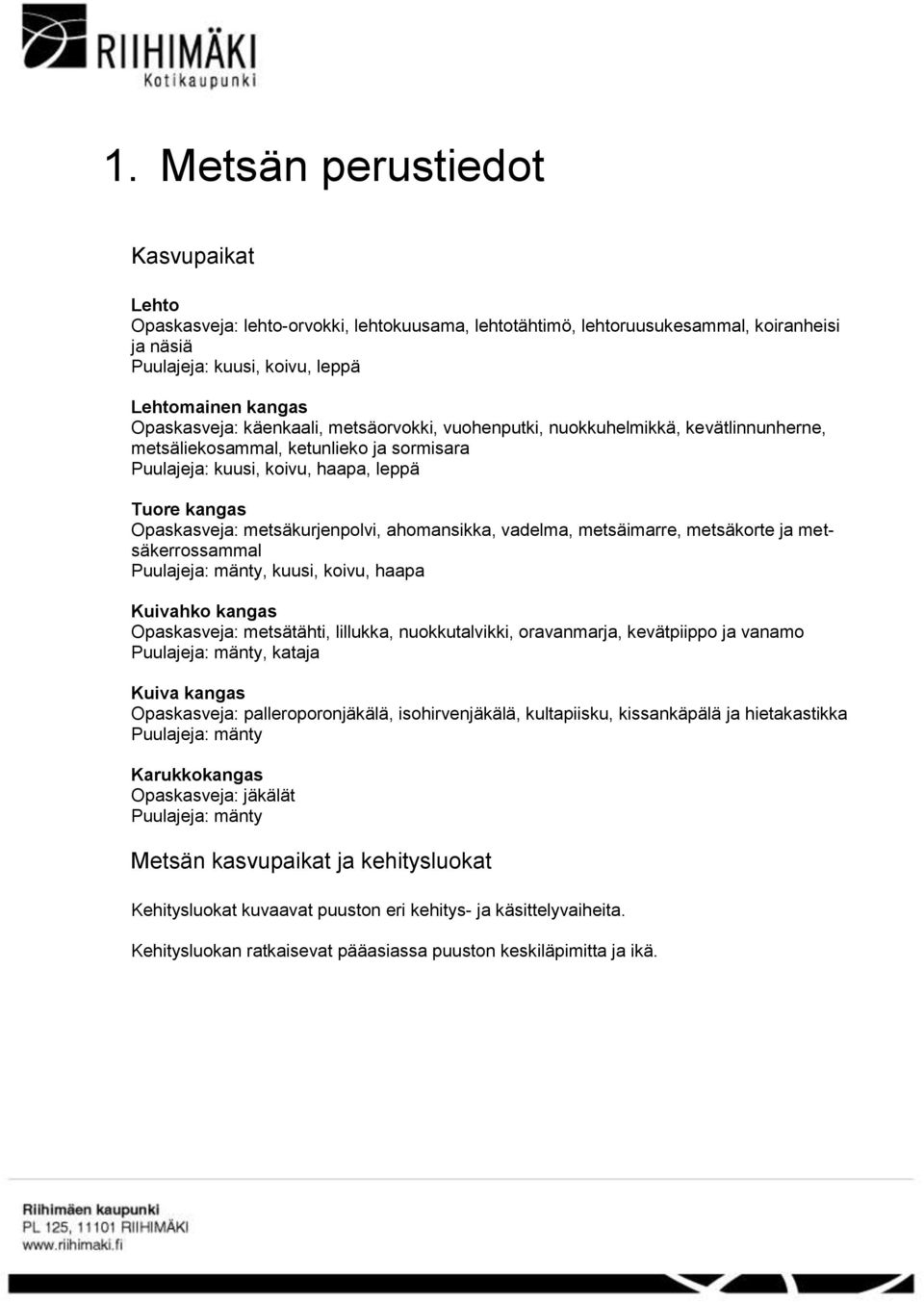 ahomansikka, vadelma, metsäimarre, metsäkorte ja metsäkerrossammal Puulajeja: mänty, kuusi, koivu, haapa Kuivahko kangas Opaskasveja: metsätähti, lillukka, nuokkutalvikki, oravanmarja, kevätpiippo ja