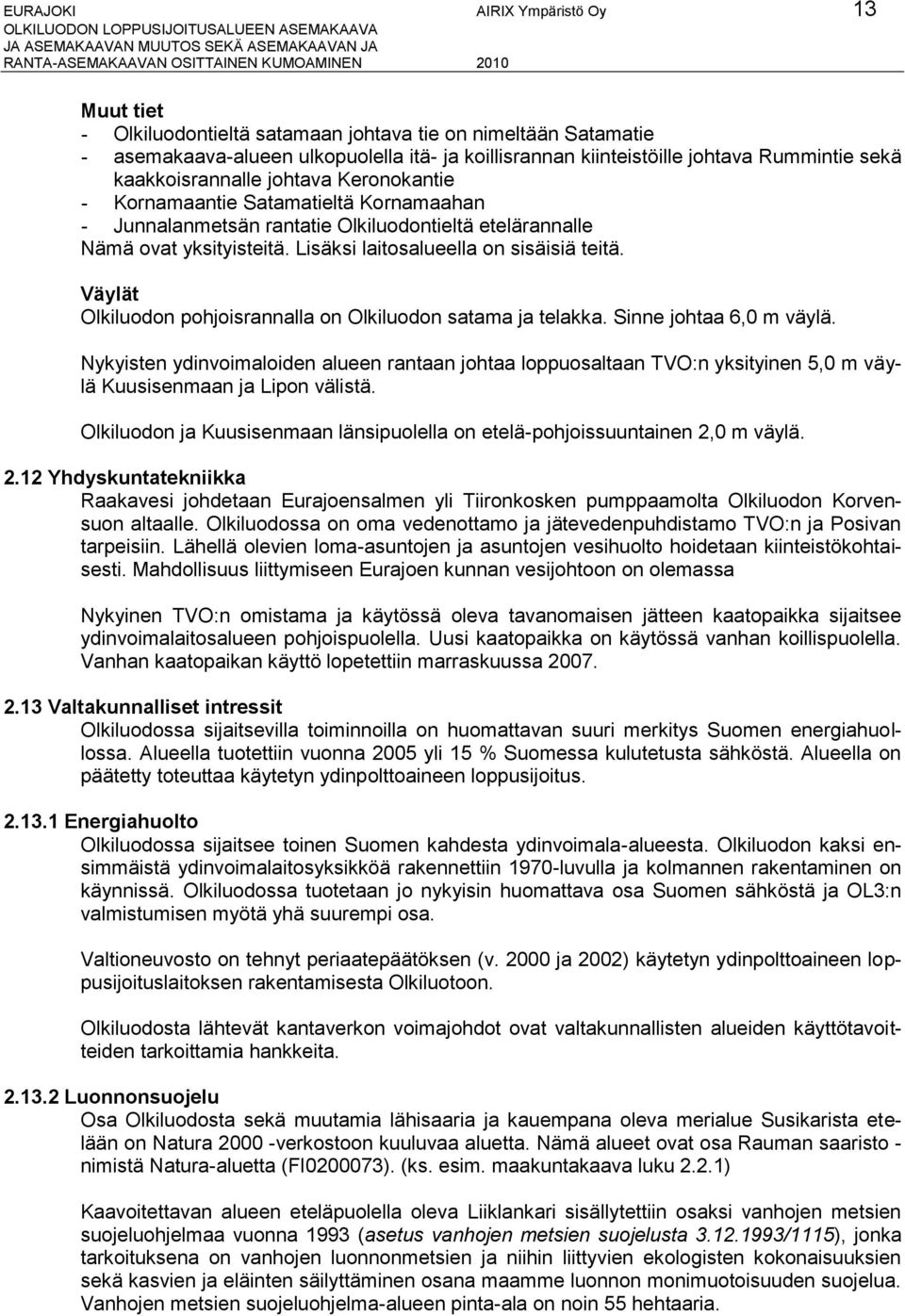 yksityisteitä. Lisäksi laitosalueella on sisäisiä teitä. Väylät Olkiluodon pohjoisrannalla on Olkiluodon satama ja telakka. Sinne johtaa 6, m väylä.