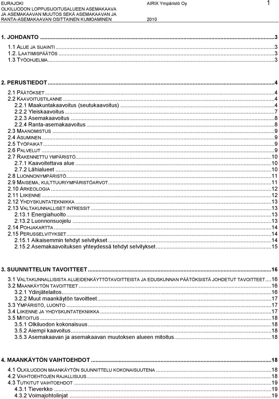 ..9 2.7 RAKENNETTU YMPÄRISTÖ...1 2.7.1 Kaavoitettava alue...1 2.7.2 Lähialueet...1 2.8 LUONNONYMPÄRISTÖ...11 2.9 MAISEMA, KULTTUURIYMPÄRISTÖARVOT...11 2.1 ARKEOLOGIA...12 2.11 LIIKENNE...12 2.12 YHDYSKUNTATEKNIIKKA.