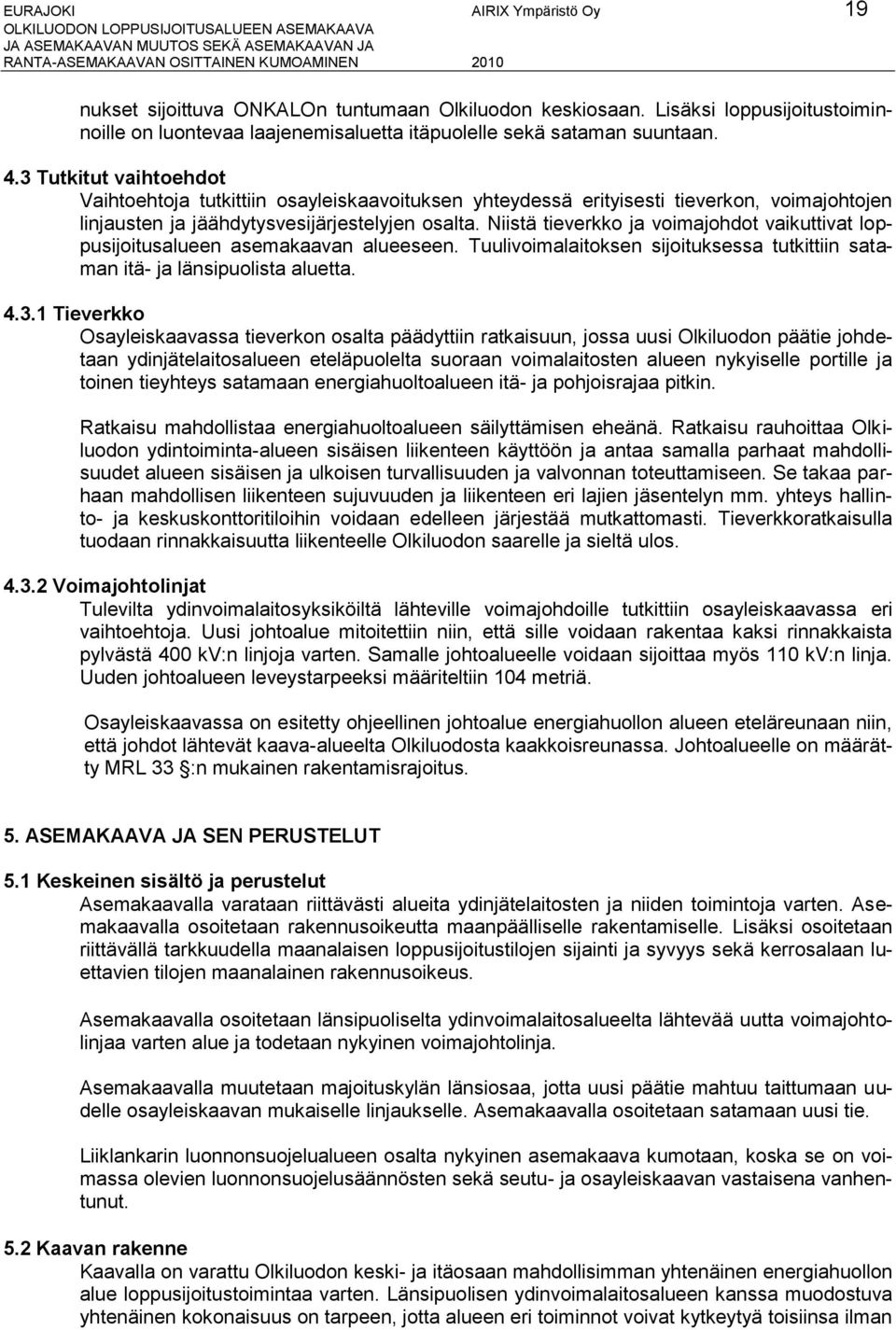 3 Tutkitut vaihtoehdot Vaihtoehtoja tutkittiin osayleiskaavoituksen yhteydessä erityisesti tieverkon, voimajohtojen linjausten ja jäähdytysvesijärjestelyjen osalta.