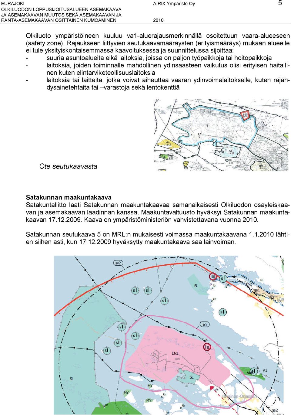 paljon työpaikkoja tai hoitopaikkoja - laitoksia, joiden toiminnalle mahdollinen ydinsaasteen vaikutus olisi erityisen haitallinen kuten elintviketeollisuuslaitoksia - laitoksia tai laitteita, jotka