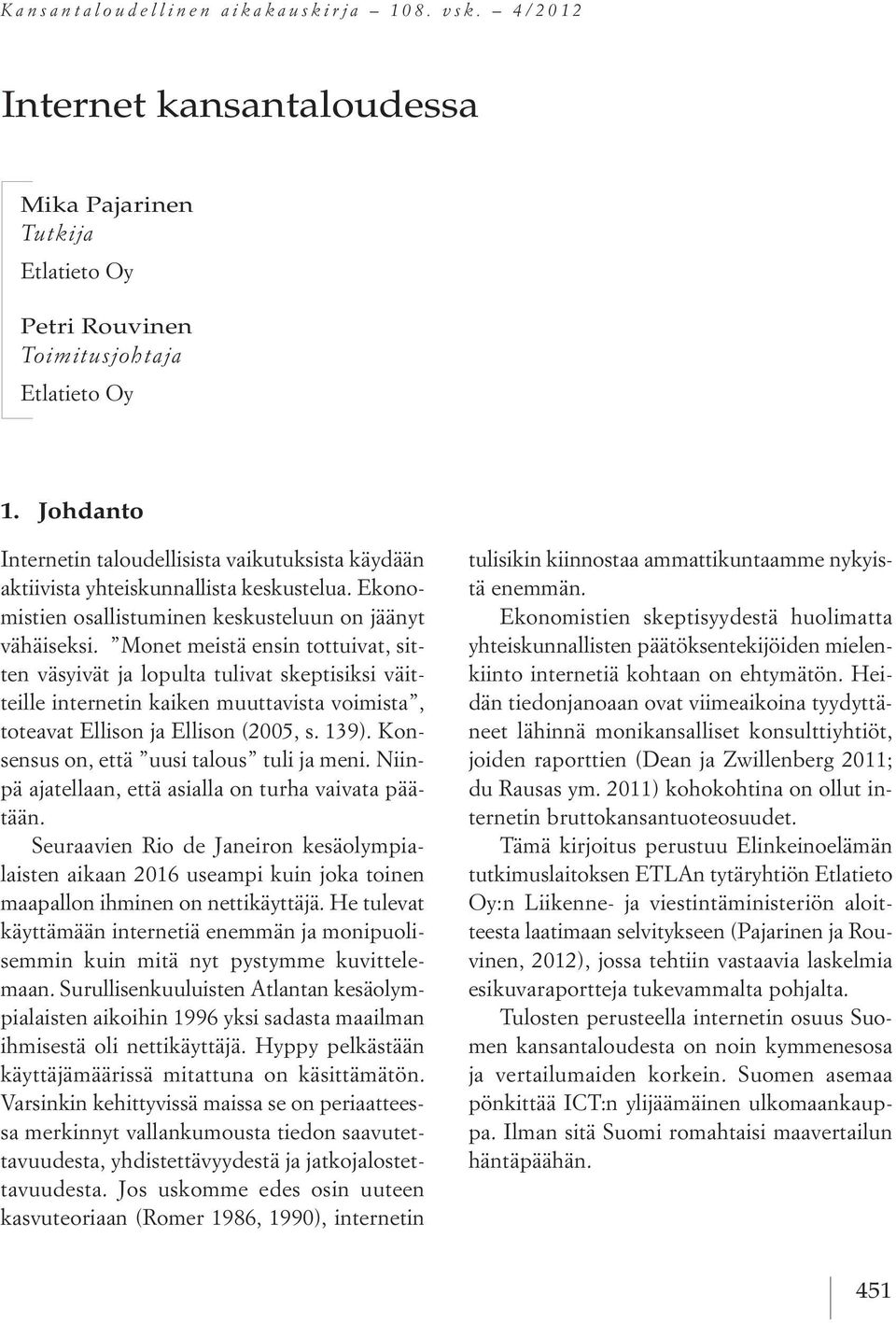 Monet meistä ensin tottuivat, sitten väsyivät ja lopulta tulivat skeptisiksi väitteille internetin kaiken muuttavista voimista, toteavat Ellison ja Ellison (2005, s. 139).