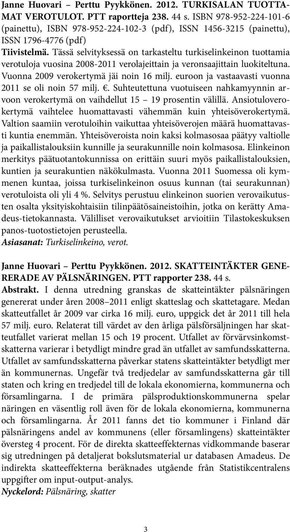 Tässä selvityksessä on tarkasteltu turkiselinkeinon tuottamia verotuloja vuosina 2008-2011 verolajeittain ja veronsaajittain luokiteltuna. Vuonna 2009 verokertymä jäi noin 16 milj.