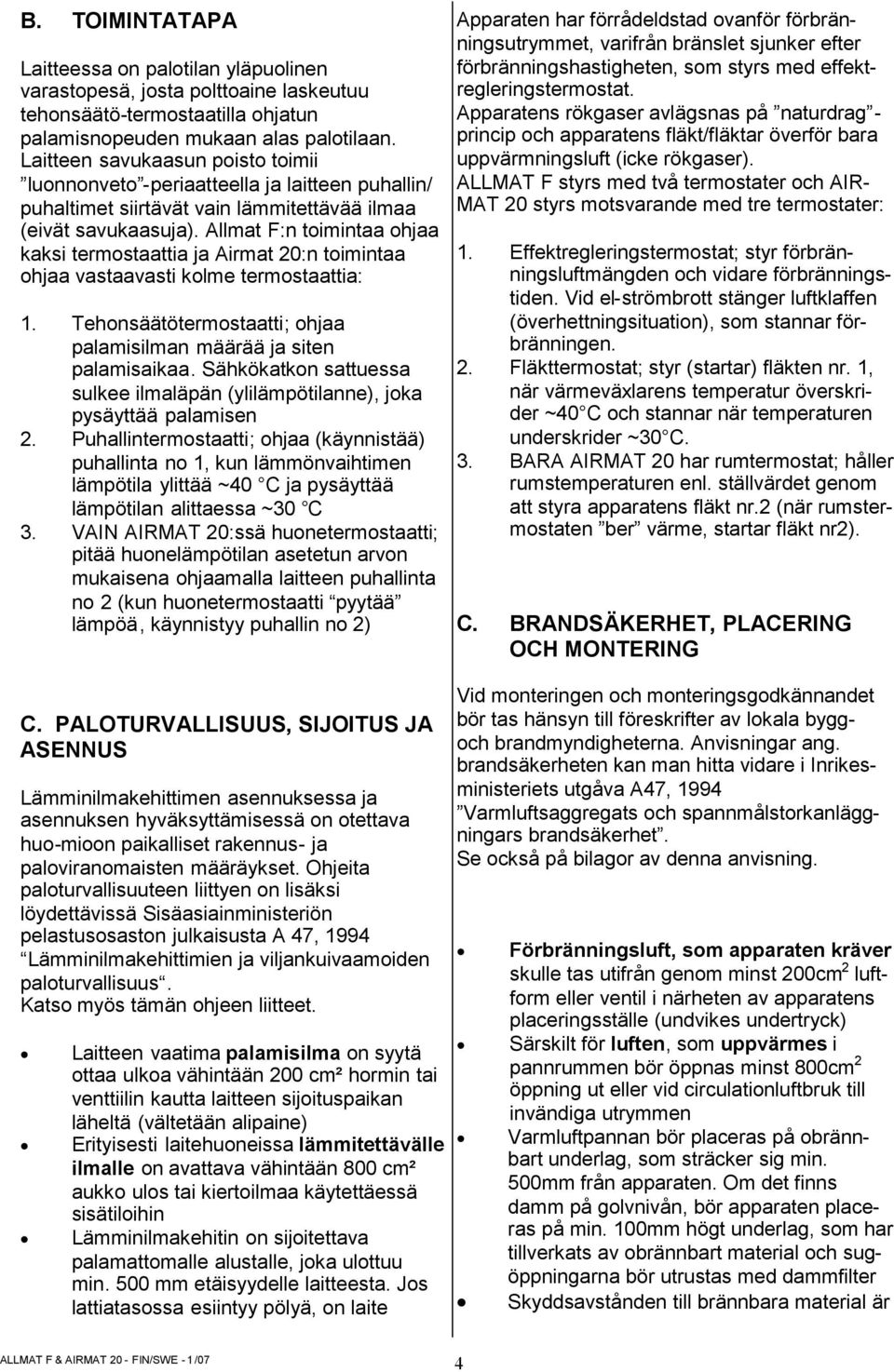 Allmat F:n toimintaa ohjaa kaksi termostaattia ja Airmat 20:n toimintaa ohjaa vastaavasti kolme termostaattia: 1. Tehonsäätötermostaatti; ohjaa palamisilman määrää ja siten palamisaikaa.