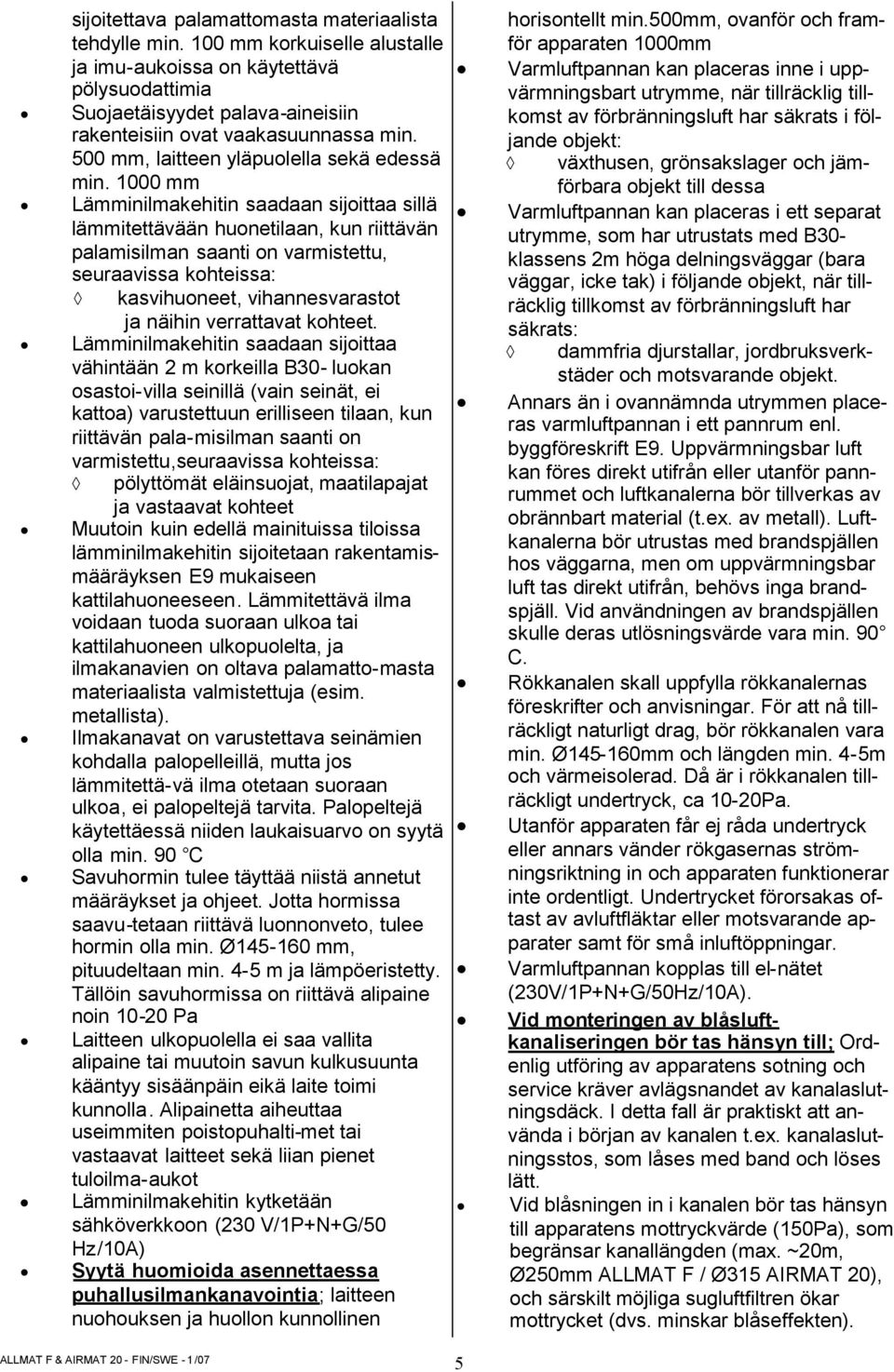 1000 mm Lämminilmakehitin saadaan sijoittaa sillä lämmitettävään huonetilaan, kun riittävän palamisilman saanti on varmistettu, seuraavissa kohteissa: kasvihuoneet, vihannesvarastot ja näihin