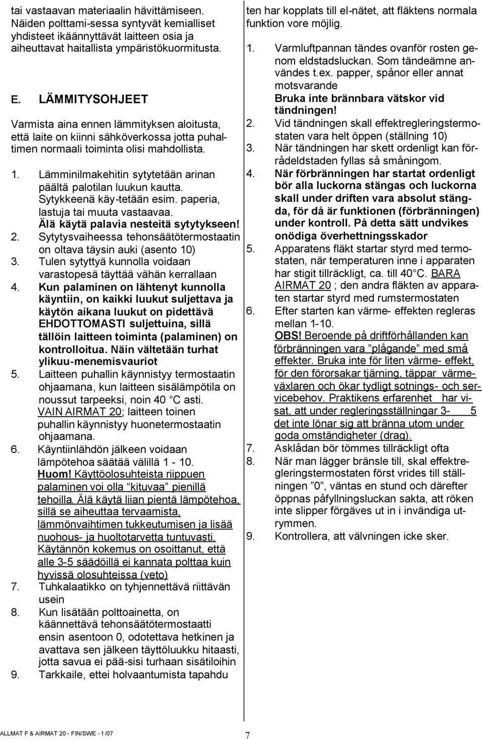 Lämminilmakehitin sytytetään arinan päältä palotilan luukun kautta. Sytykkeenä käy-tetään esim. paperia, lastuja tai muuta vastaavaa. Älä käytä palavia nesteitä sytytykseen! 2.