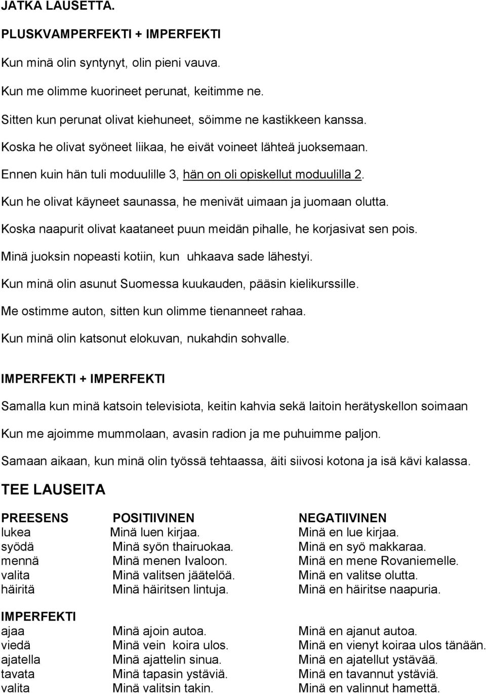 Kun he olivat käyneet saunassa, he menivät uimaan ja juomaan olutta. Koska naapurit olivat kaataneet puun meidän pihalle, he korjasivat sen pois.