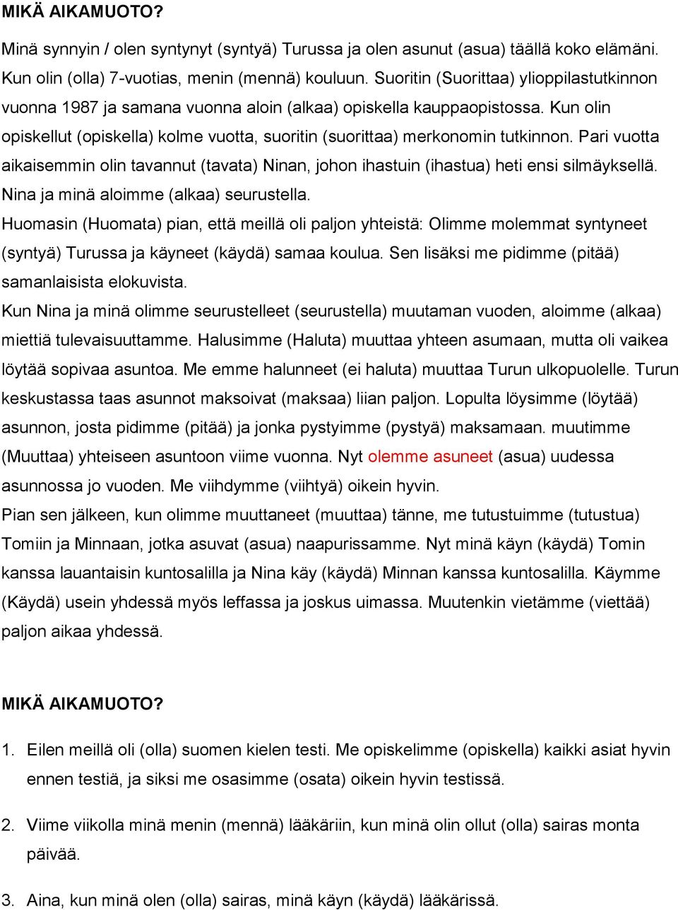 Pari vuotta aikaisemmin olin tavannut (tavata) Ninan, johon ihastuin (ihastua) heti ensi silmäyksellä. Nina ja minä aloimme (alkaa) seurustella.