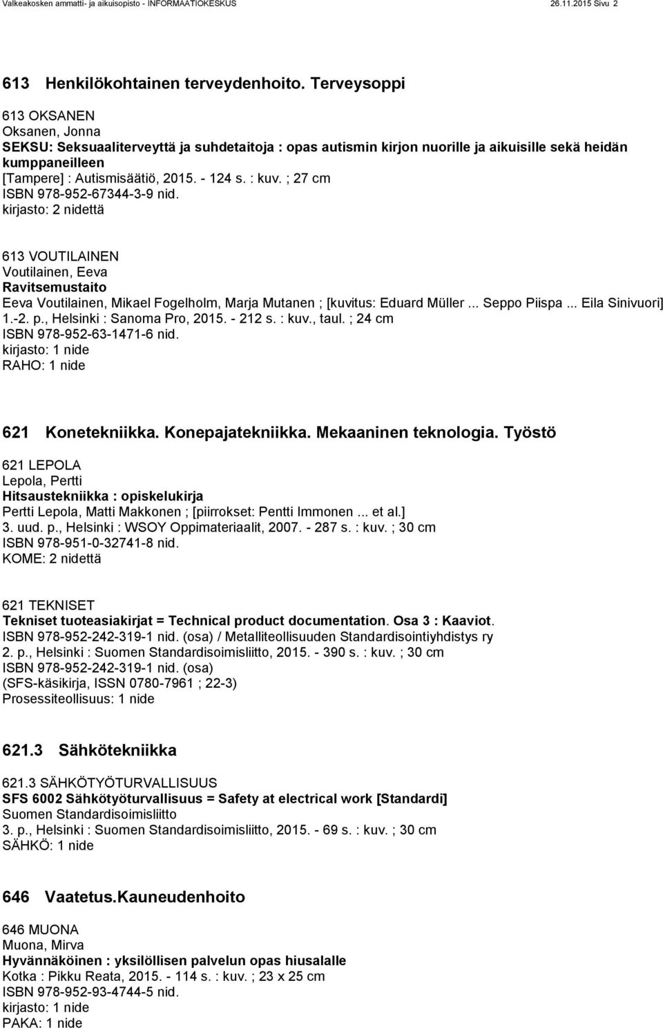 : kuv. ; 27 cm ISBN 978-952-67344-3-9 nid. kirjasto: 2 nidettä 613 VOUTILAINEN Voutilainen, Eeva Ravitsemustaito Eeva Voutilainen, Mikael Fogelholm, Marja Mutanen ; [kuvitus: Eduard Müller.