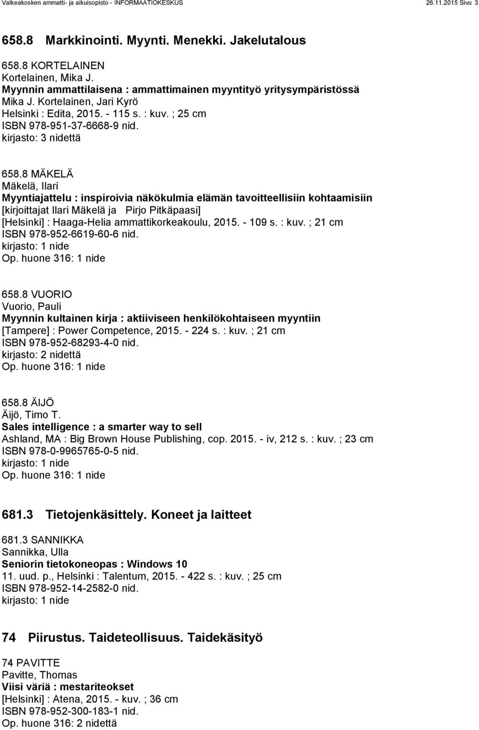 8 MÄKELÄ Mäkelä, Ilari Myyntiajattelu : inspiroivia näkökulmia elämän tavoitteellisiin kohtaamisiin [kirjoittajat Ilari Mäkelä ja Pirjo Pitkäpaasi] [Helsinki] : Haaga-Helia ammattikorkeakoulu, 2015.