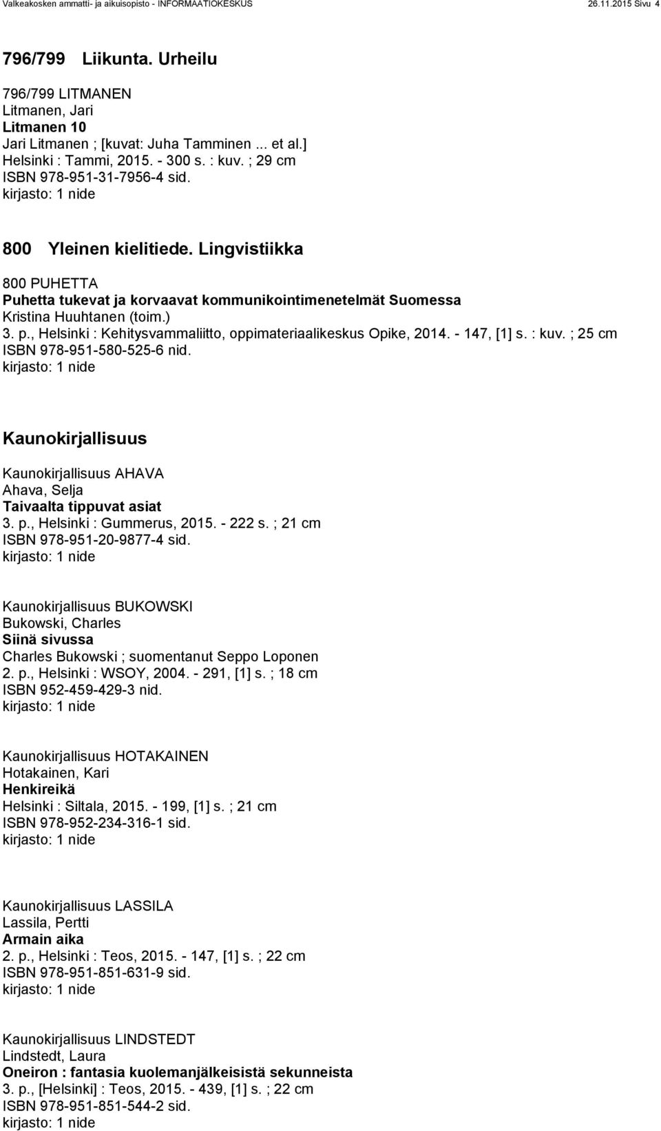 Lingvistiikka 800 PUHETTA Puhetta tukevat ja korvaavat kommunikointimenetelmät Suomessa Kristina Huuhtanen (toim.) 3. p., Helsinki : Kehitysvammaliitto, oppimateriaalikeskus Opike, 2014. - 147, [1] s.