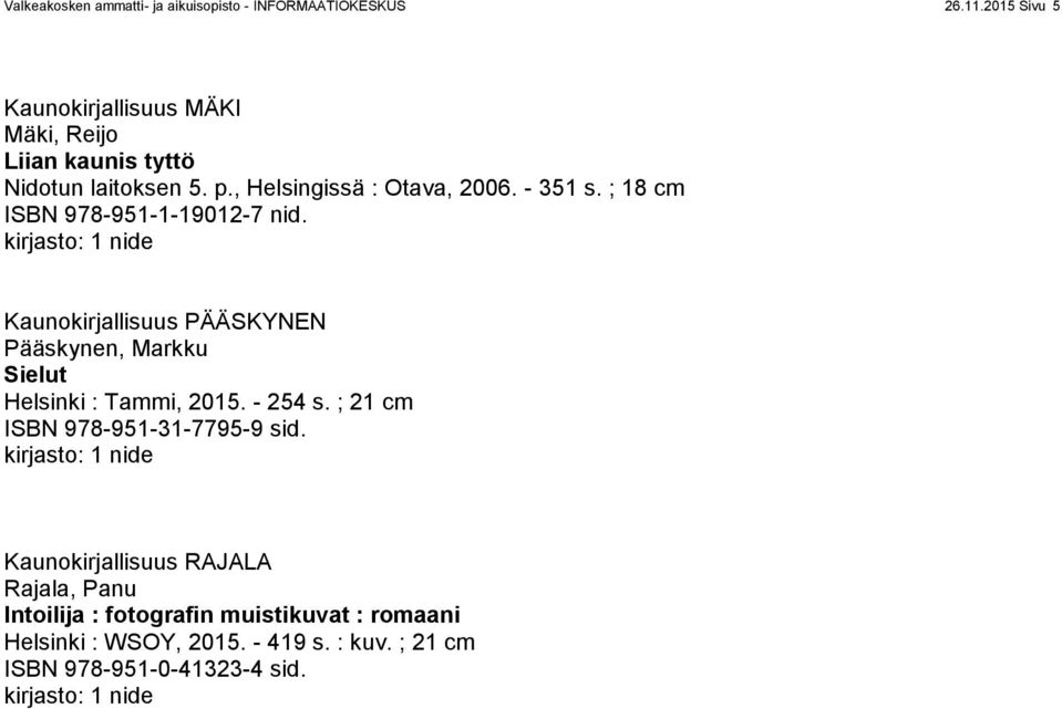 ; 18 cm ISBN 978-951-1-19012-7 nid. Kaunokirjallisuus PÄÄSKYNEN Pääskynen, Markku Sielut Helsinki : Tammi, 2015. - 254 s.
