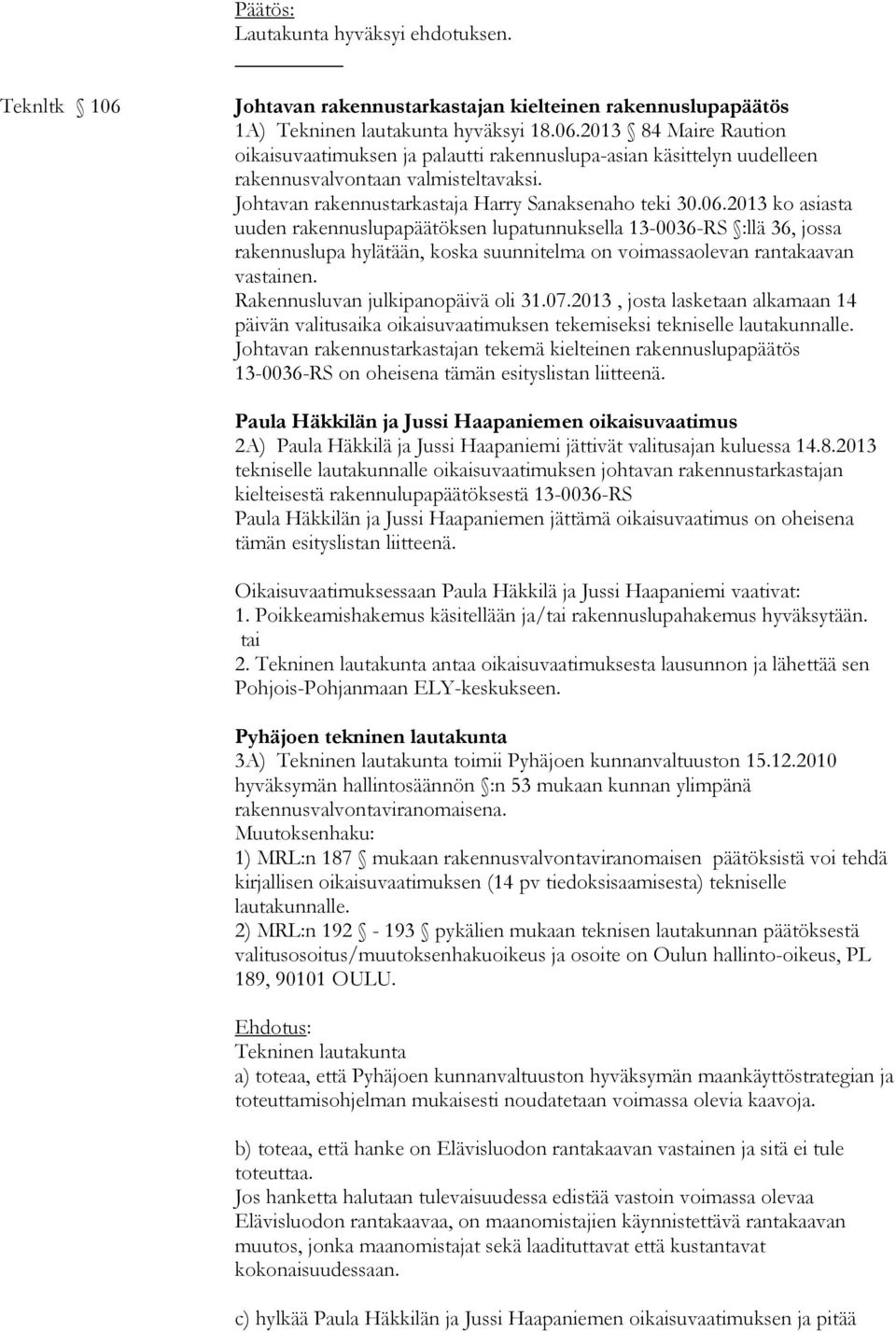 2013 ko asiasta uuden rakennuslupapäätöksen lupatunnuksella 13-0036-RS :llä 36, jossa rakennuslupa hylätään, koska suunnitelma on voimassaolevan rantakaavan vastainen.