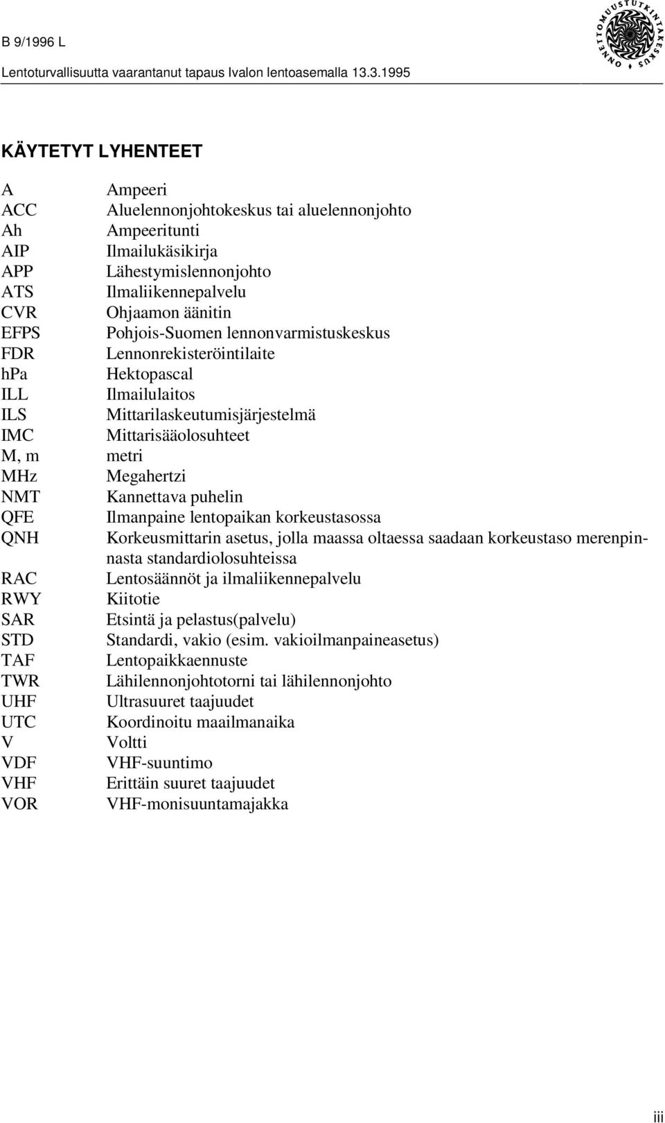 puhelin QFE Ilmanpaine lentopaikan korkeustasossa QNH Korkeusmittarin asetus, jolla maassa oltaessa saadaan korkeustaso merenpinnasta standardiolosuhteissa RAC Lentosäännöt ja ilmaliikennepalvelu RWY