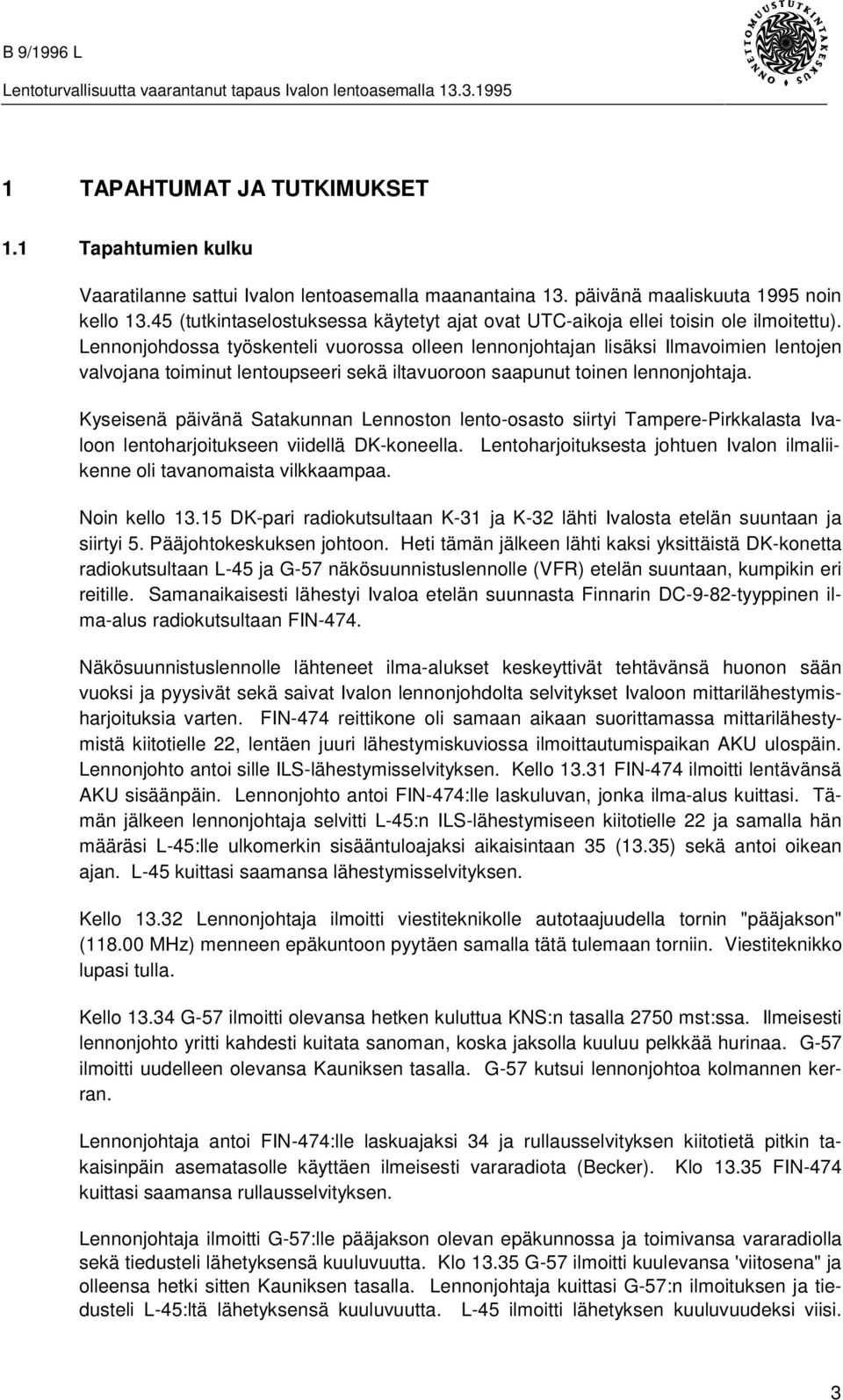 Lennonjohdossa työskenteli vuorossa olleen lennonjohtajan lisäksi Ilmavoimien lentojen valvojana toiminut lentoupseeri sekä iltavuoroon saapunut toinen lennonjohtaja.