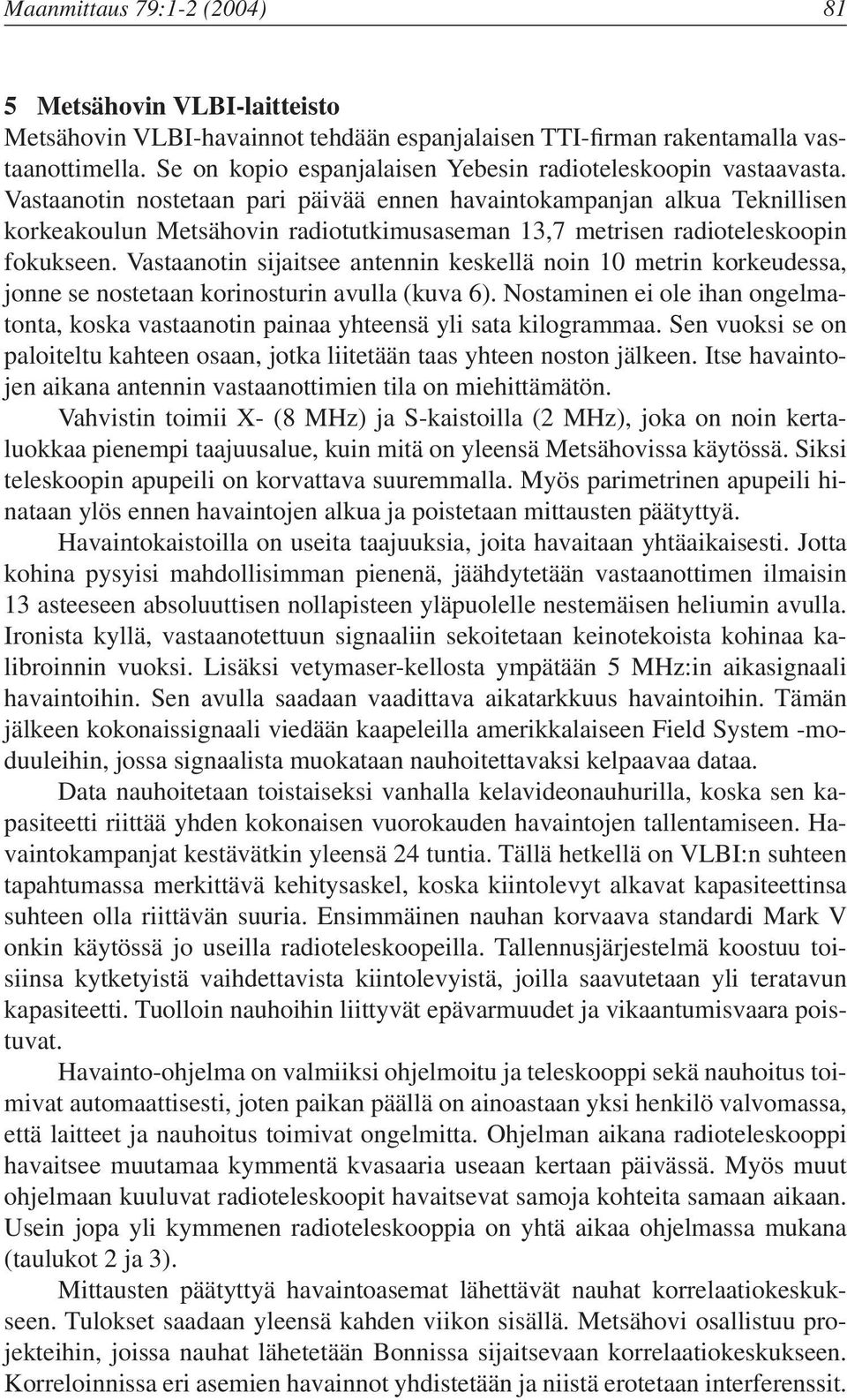 Vastaanotin nostetaan pari päivää ennen havaintokampanjan alkua Teknillisen korkeakoulun Metsähovin radiotutkimusaseman 13,7 metrisen radioteleskoopin fokukseen.