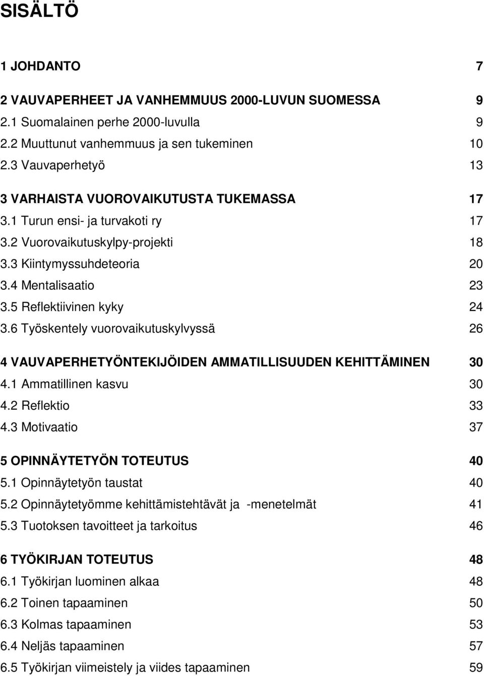 5 Reflektiivinen kyky 24 3.6 Työskentely vuorovaikutuskylvyssä 26 4 VAUVAPERHETYÖNTEKIJÖIDEN AMMATILLISUUDEN KEHITTÄMINEN 30 4.1 Ammatillinen kasvu 30 4.2 Reflektio 33 4.