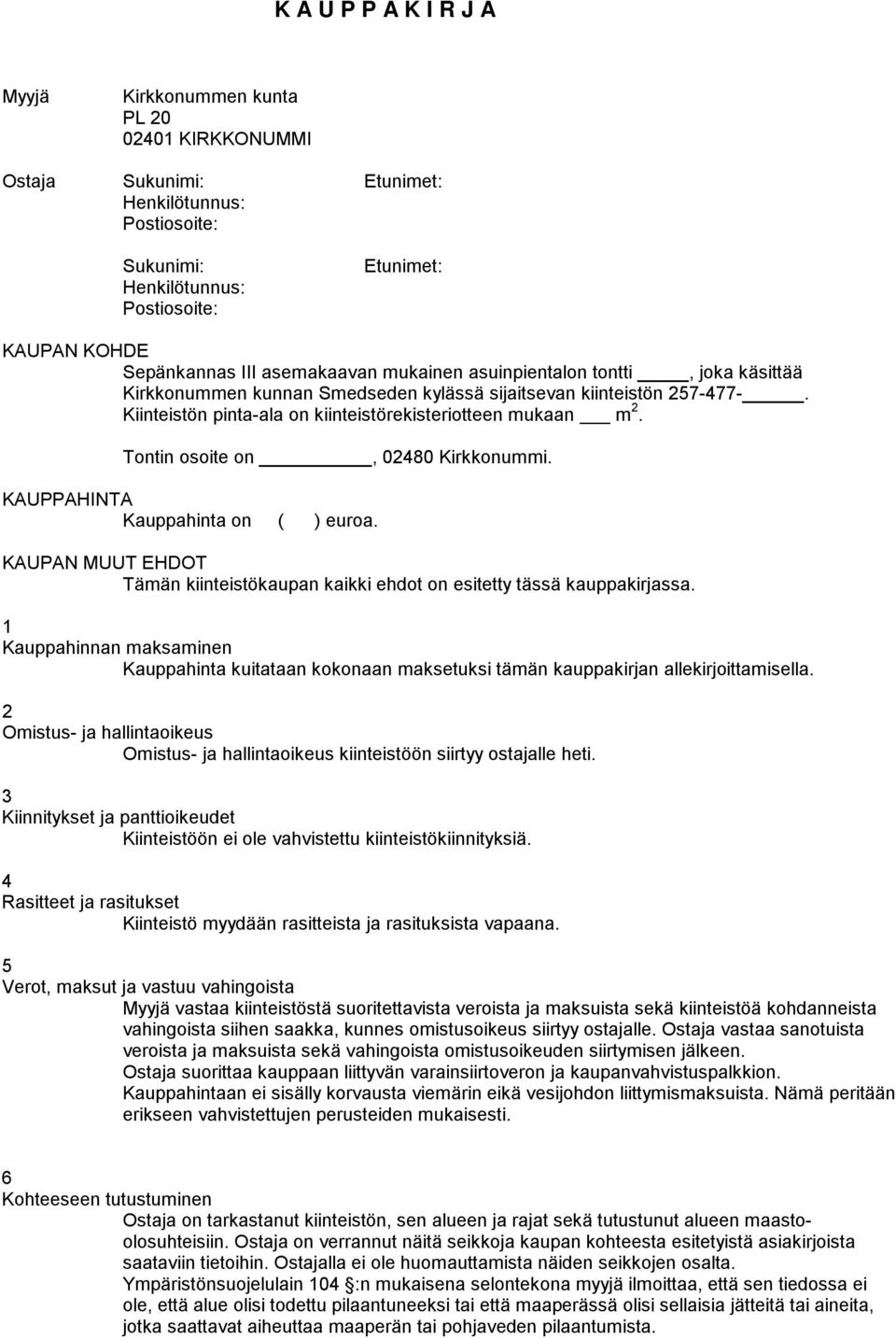 Tontin osoite on, 080 Kirkkonummi. KAUPPAHINTA Kauppahinta on ( ) euroa. KAUPAN MUUT EHDOT Tämän kiinteistökaupan kaikki ehdot on esitetty tässä kauppakirjassa.