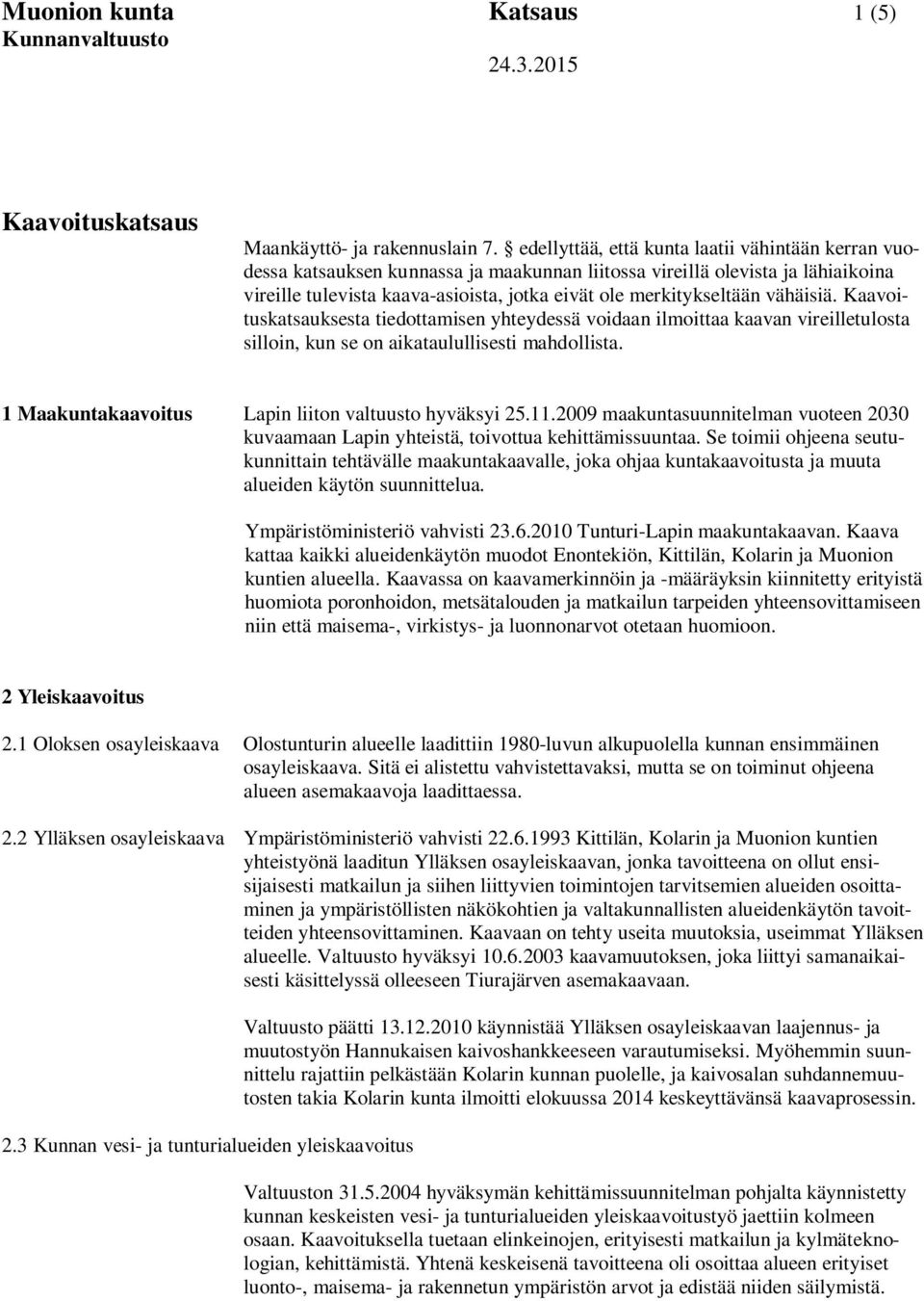 vähäisiä. Kaavoituskatsauksesta tiedottamisen yhteydessä voidaan ilmoittaa kaavan vireilletulosta silloin, kun se on aikataulullisesti mahdollista.